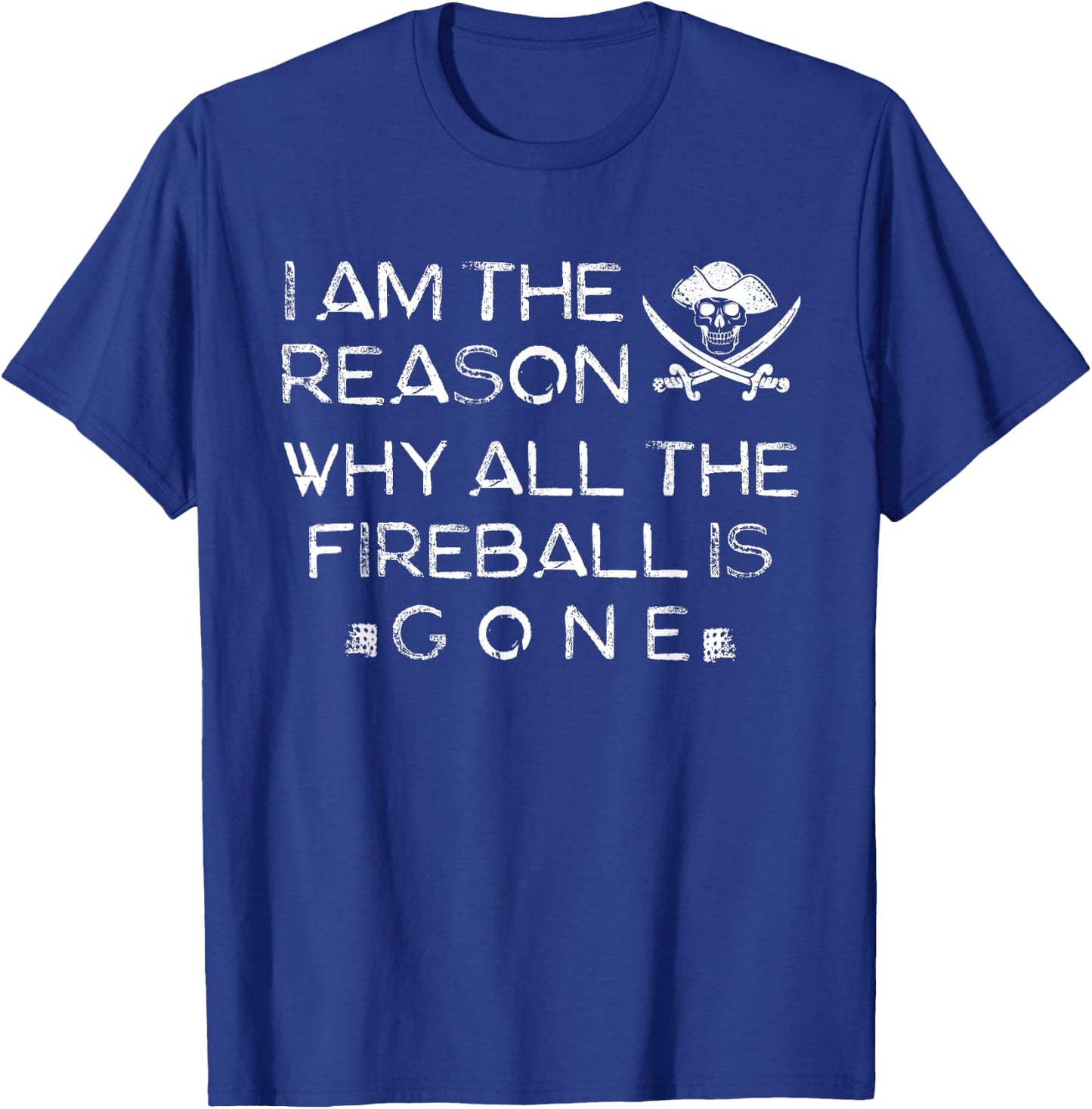 I Am The Reason Why All The Fireball Is Gone T-Shirt - T-Shirt | Royal