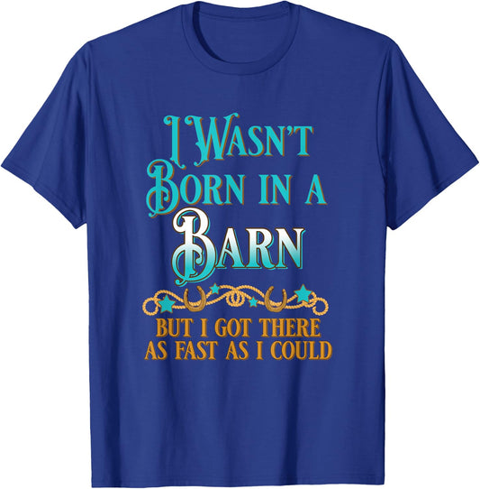 I Wasn't Born In A Barn But I Got There As Fast As I Could T-Shirt - T-Shirt | Royal