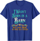 I Wasn't Born In A Barn But I Got There As Fast As I Could T-Shirt - T-Shirt | Royal