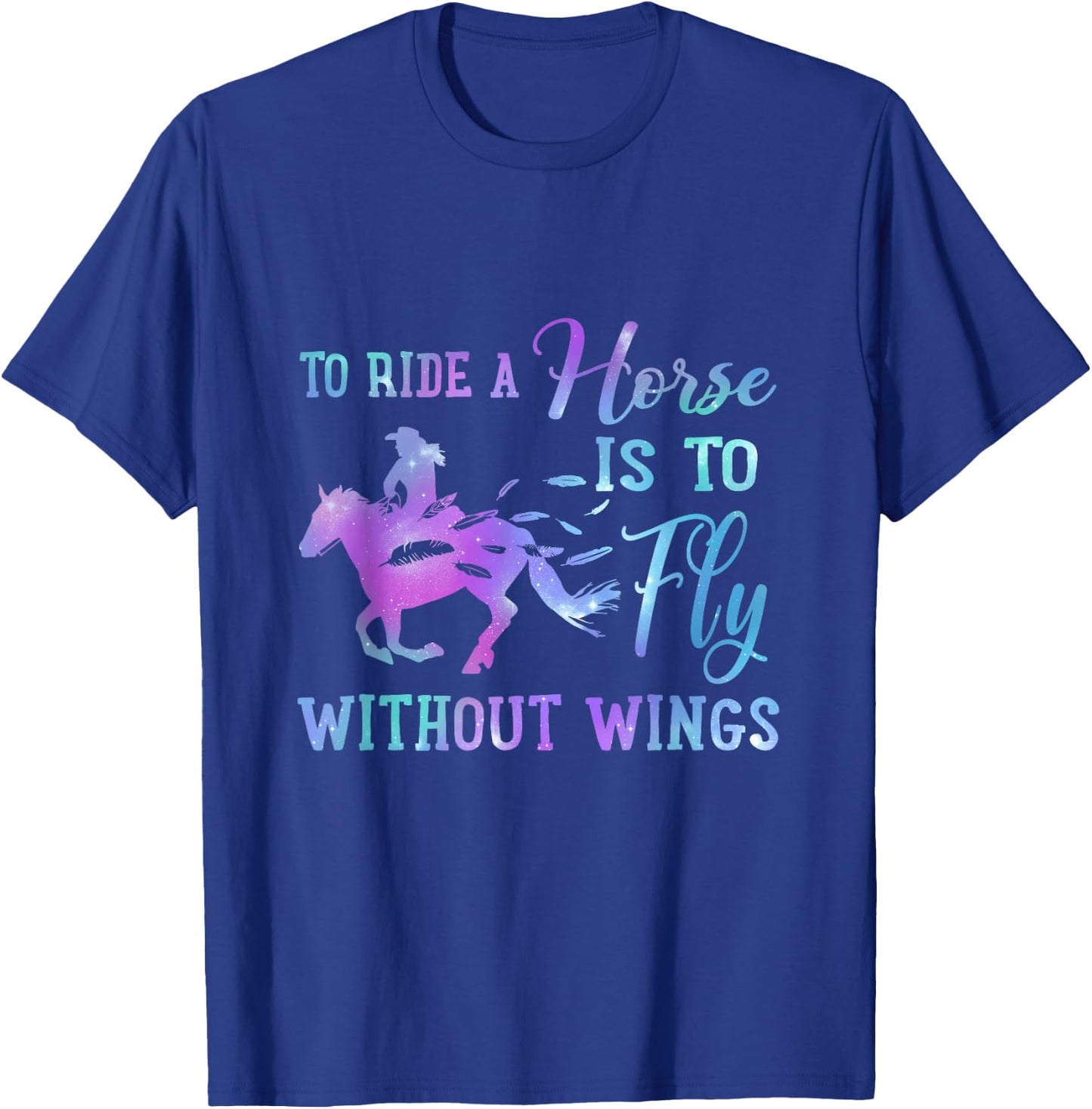 To Ride A Horse Is To Fly Without Wings Horse Riding Lovers T-Shirt - T-Shirt | Royal