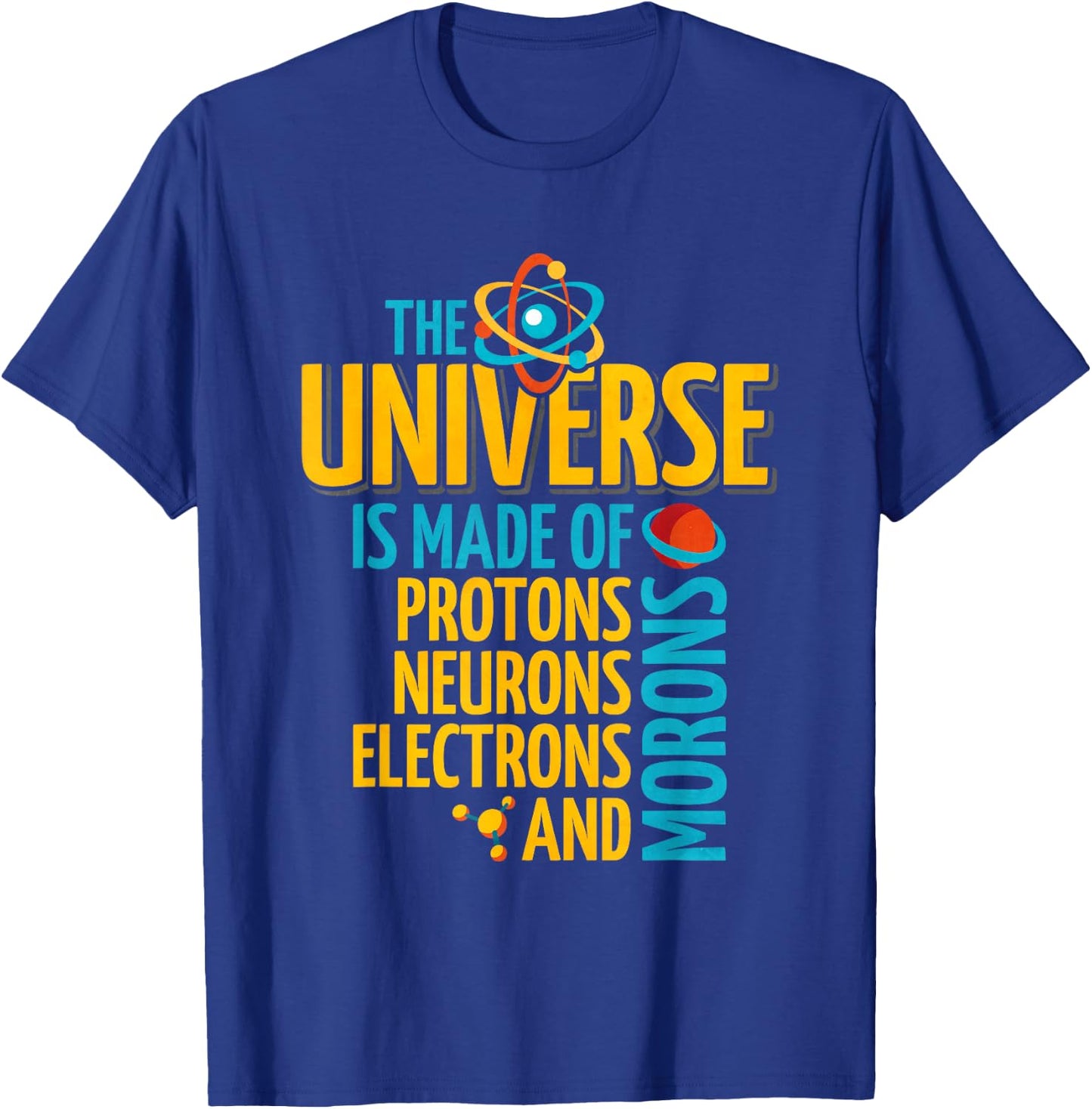 The Universe Is Made Of Protons Neurons Electrons And Morons T-Shirt - T-Shirt | Royal