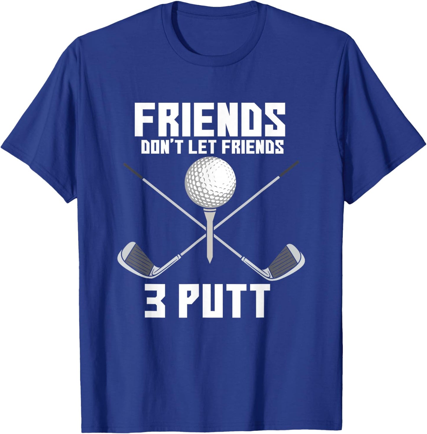Friends Don't Let Friends 3 Putt Funny Golf Golfer Caddie T-Shirt - T-Shirt | Royal