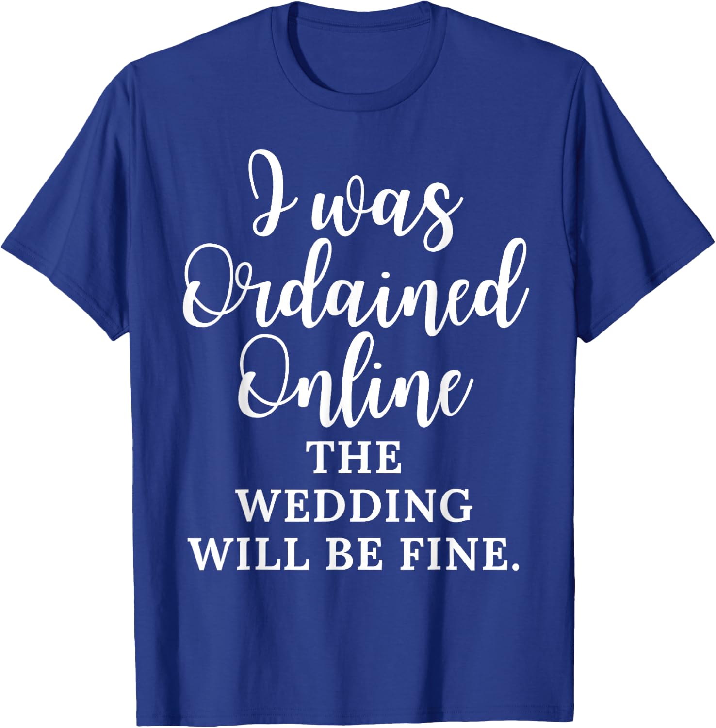 Funny Saying I Was Ordained Online The Wedding Will Be Fine T-Shirt - T-Shirt | Royal