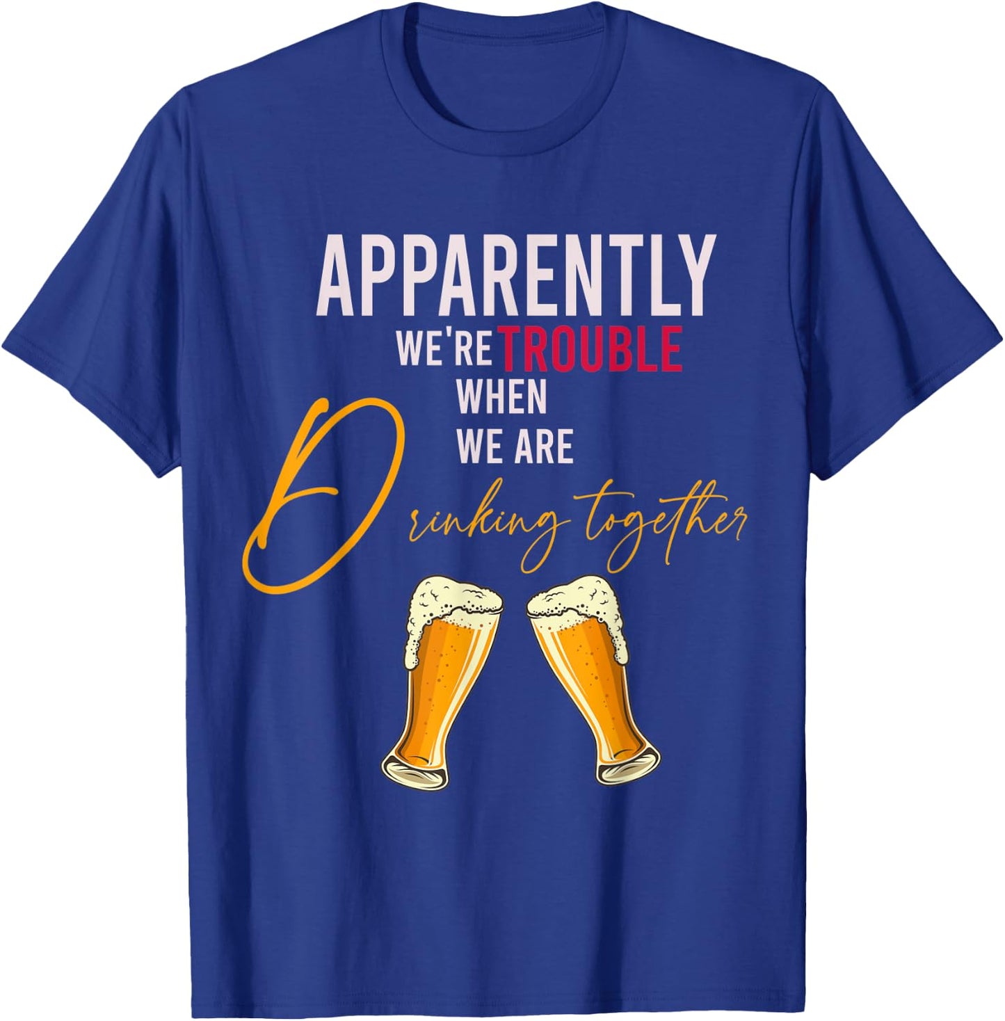 Funny Apparently We're Trouble When We Are drinking Together T-Shirt - T-Shirt | Royal