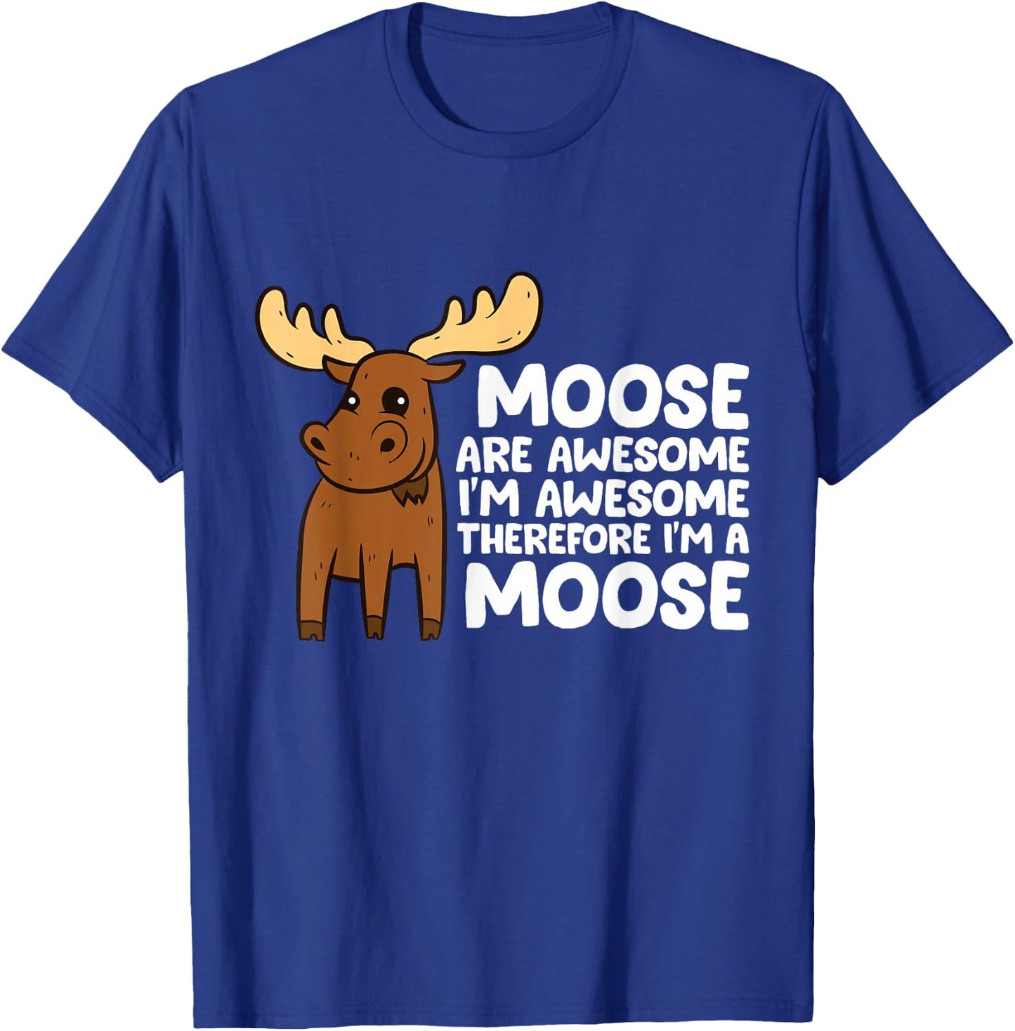 Moose Are Awesome I'm Awesome Therefore I'm a Moose T-Shirt - T-Shirt | Royal