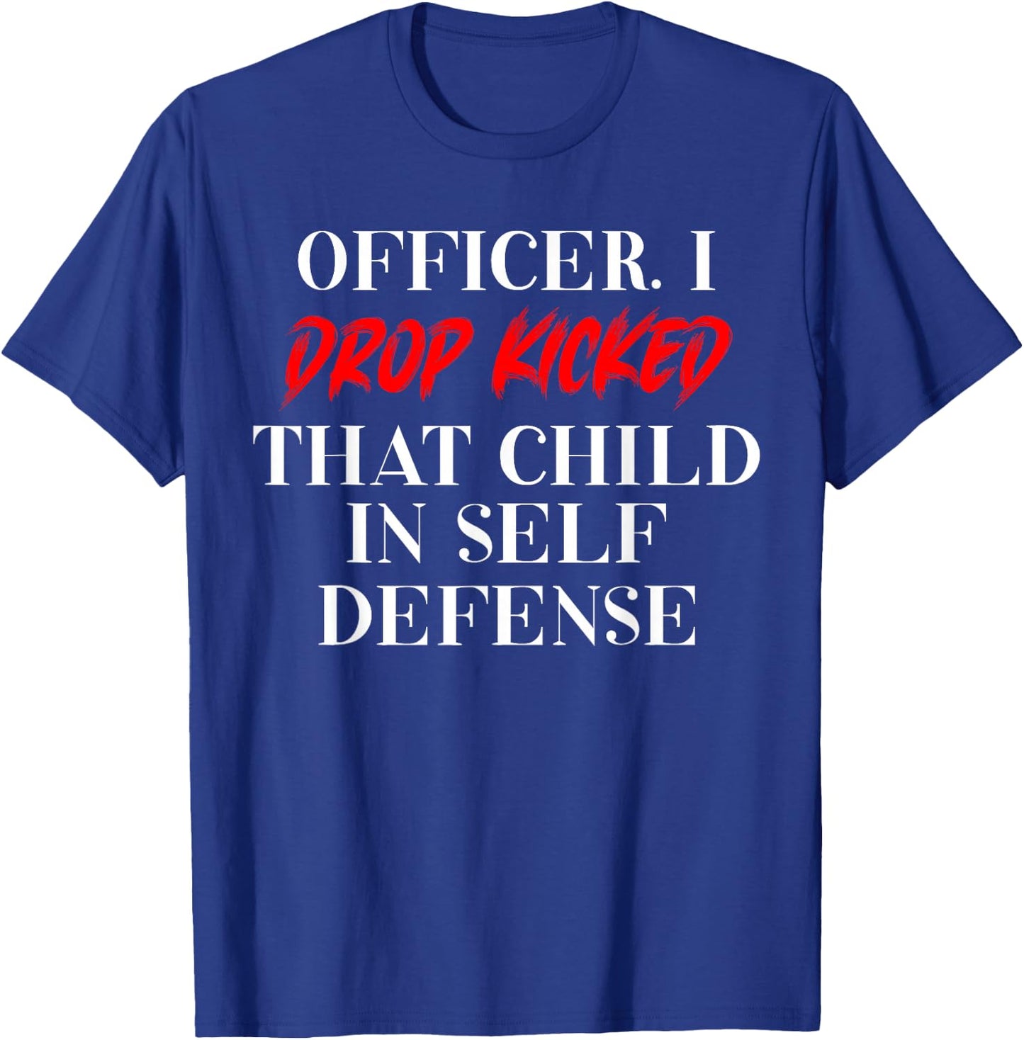 Officer I Drop Kicked That Child In Self Defense Men Women T-Shirt - T-Shirt | Royal