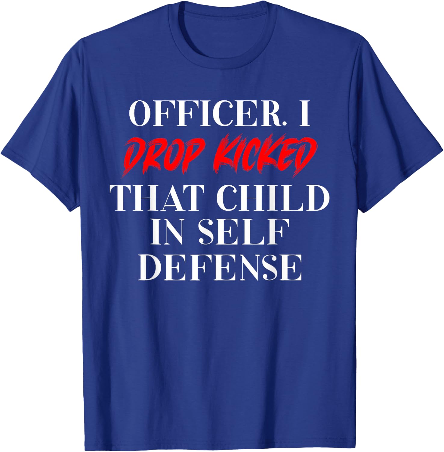 Officer I Drop Kicked That Child In Self Defense Men Women T-Shirt - T-Shirt | Royal