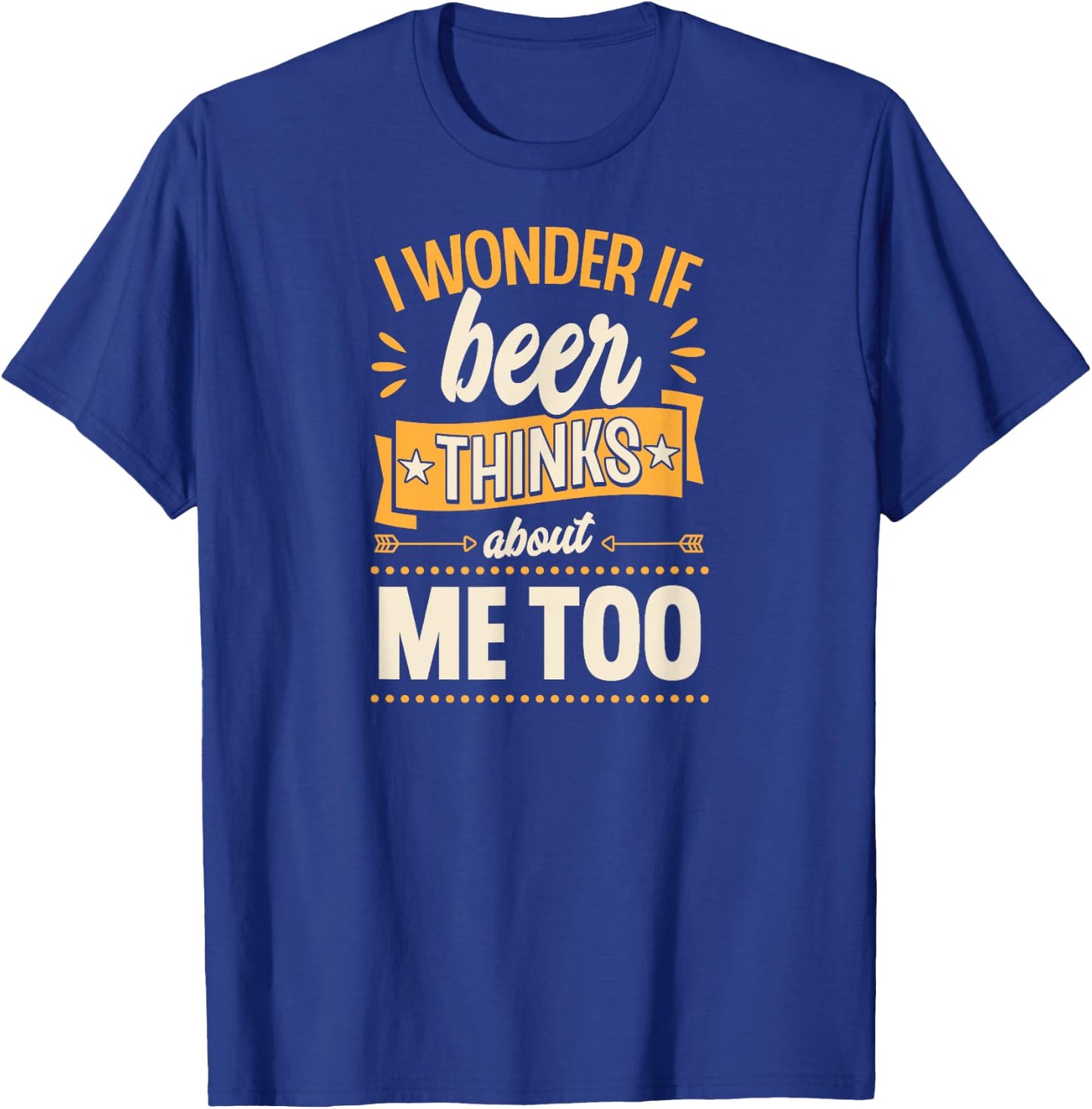 I Wonder If Beer Thinks About Me Too T-Shirt - T-Shirt | Royal