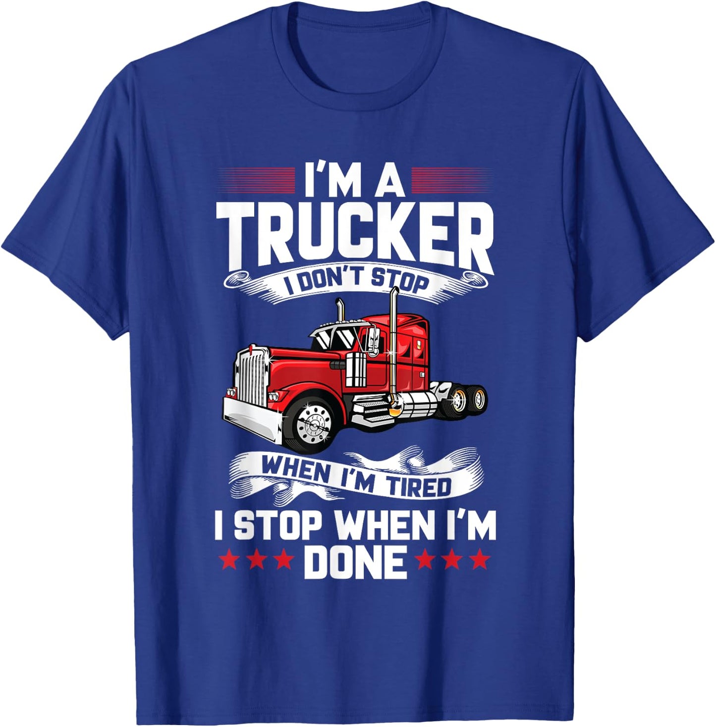 Im A Trucker I Don't Stop When Im Tired I Stop When Im Done T-Shirt - T-Shirt | Royal