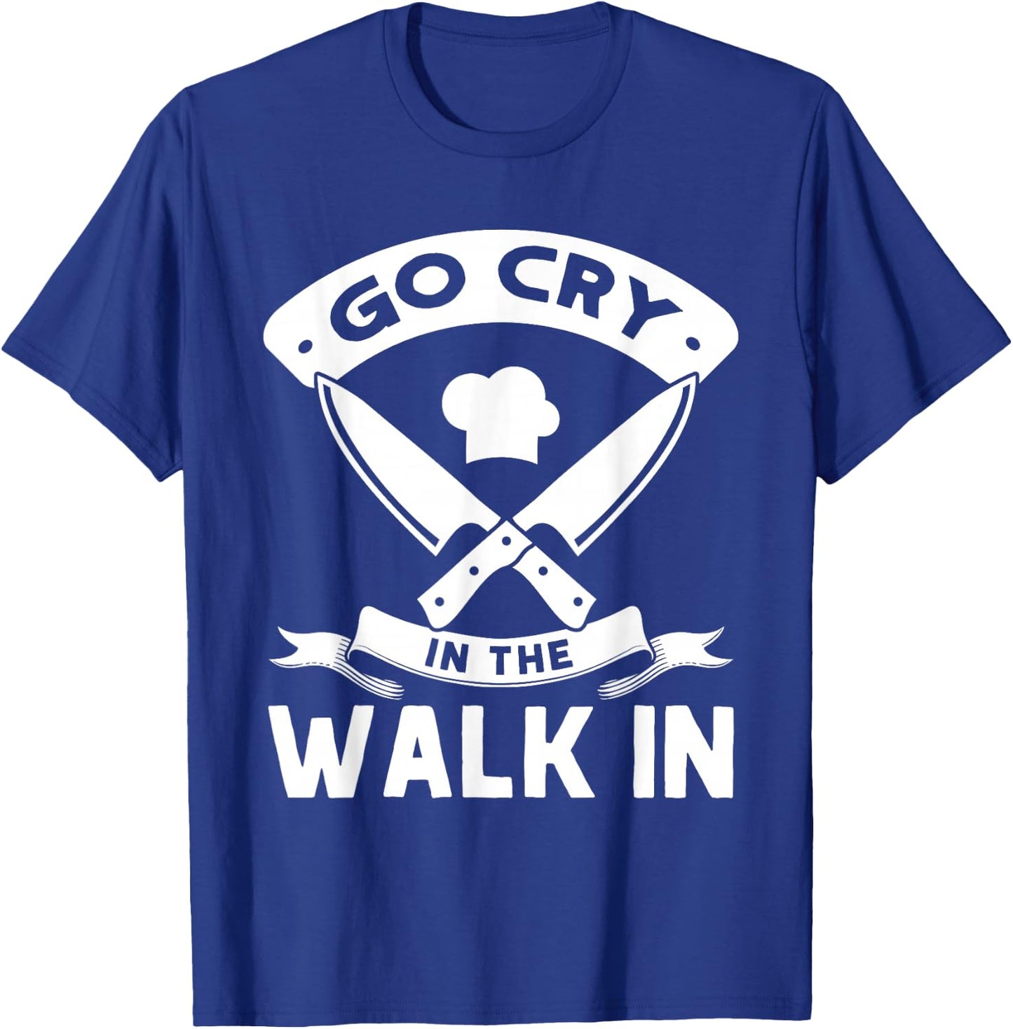 Go Cry In The Walk In, Funny Kitchen Chef T-Shirt - T-Shirt | Royal