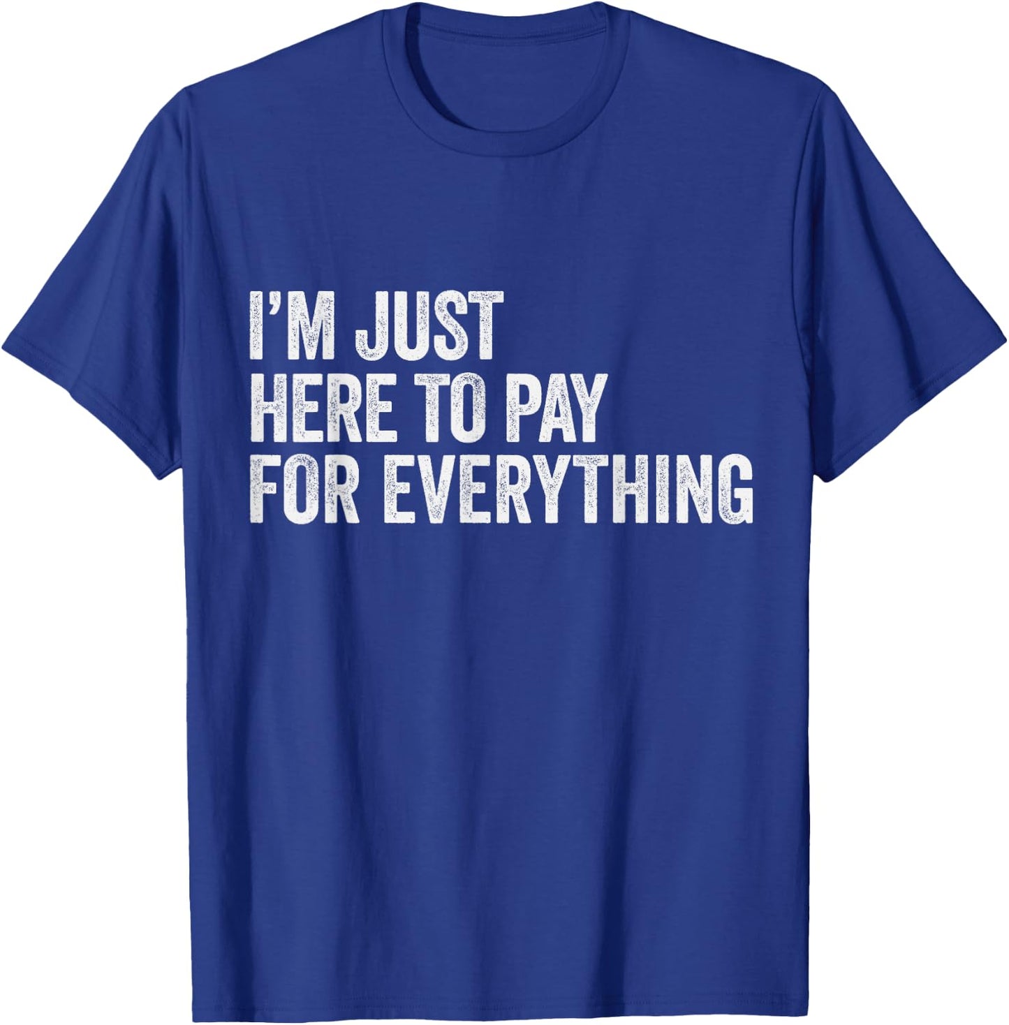 I'm Just Here To Pay For Everything Pun Funny Dad & Mom Joke T-Shirt - T-Shirt | Royal