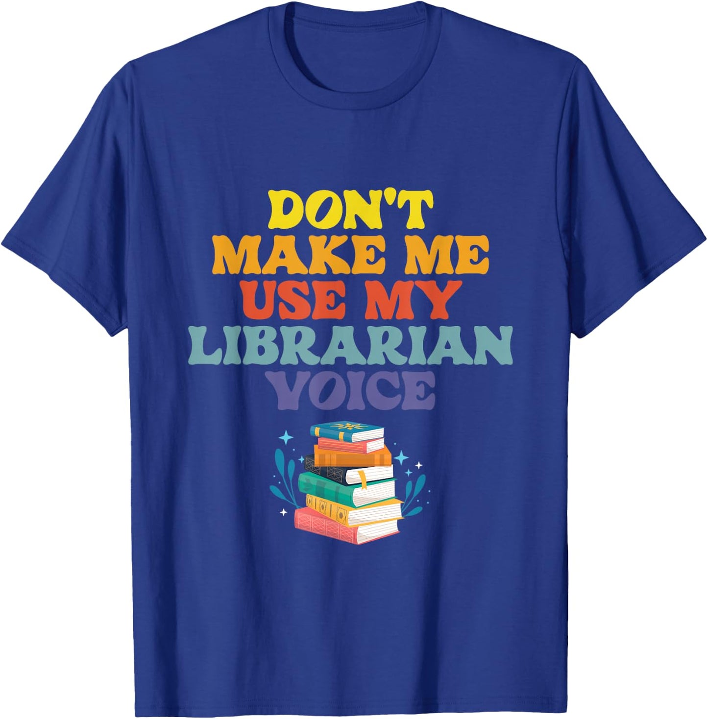 Don't Make Me Use My Librarian Voice | Library Books T-Shirt - T-Shirt | Royal