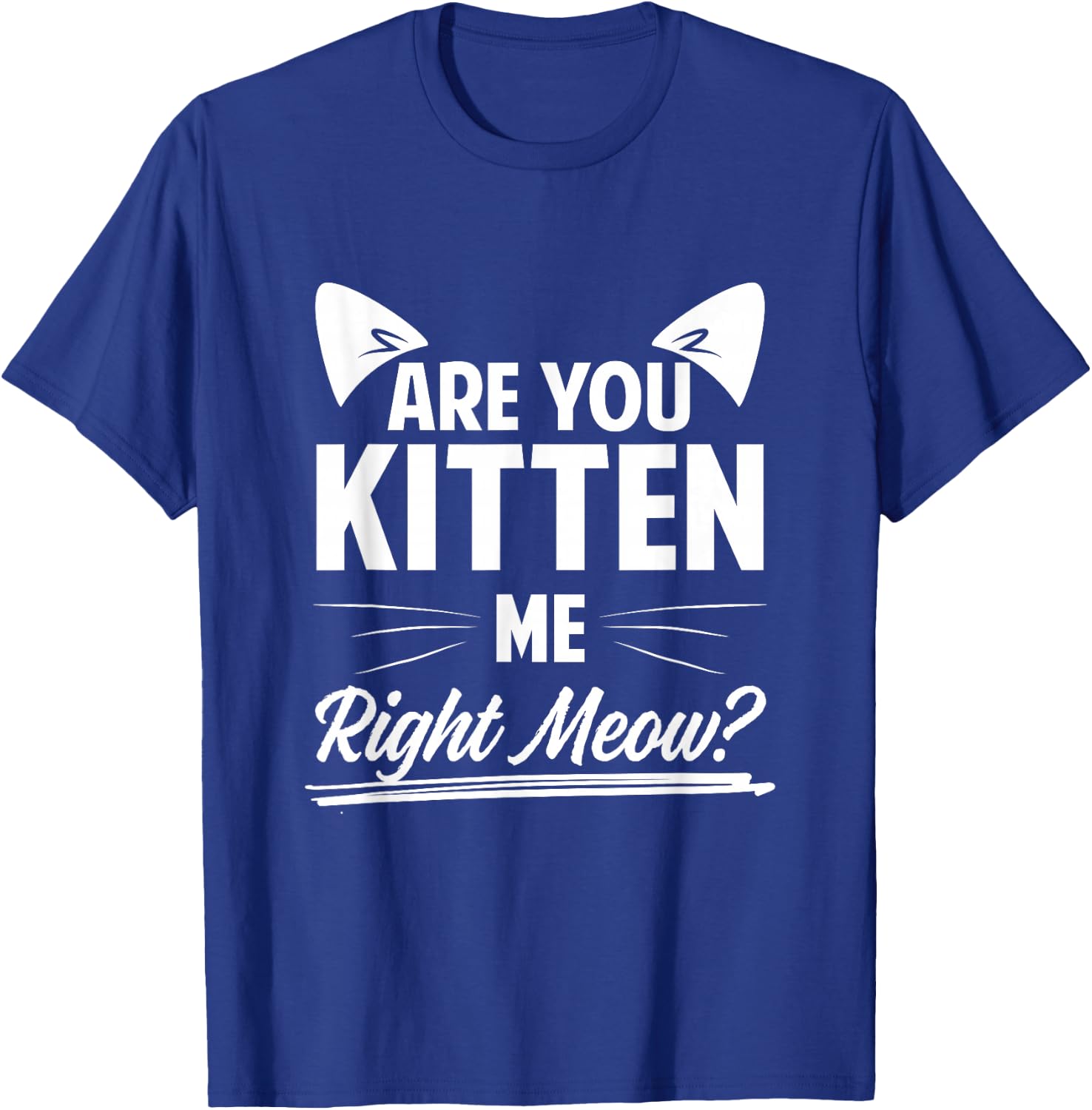 Are You Kitten Me Right Meow? T-Shirt - T-Shirt | Royal