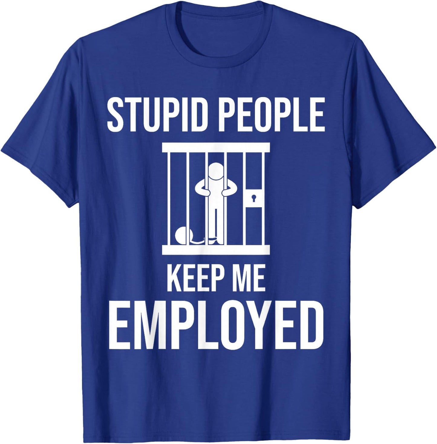Stupid People Keep me Employed Funny Jail & Prison Quote T-Shirt - T-Shirt | Royal