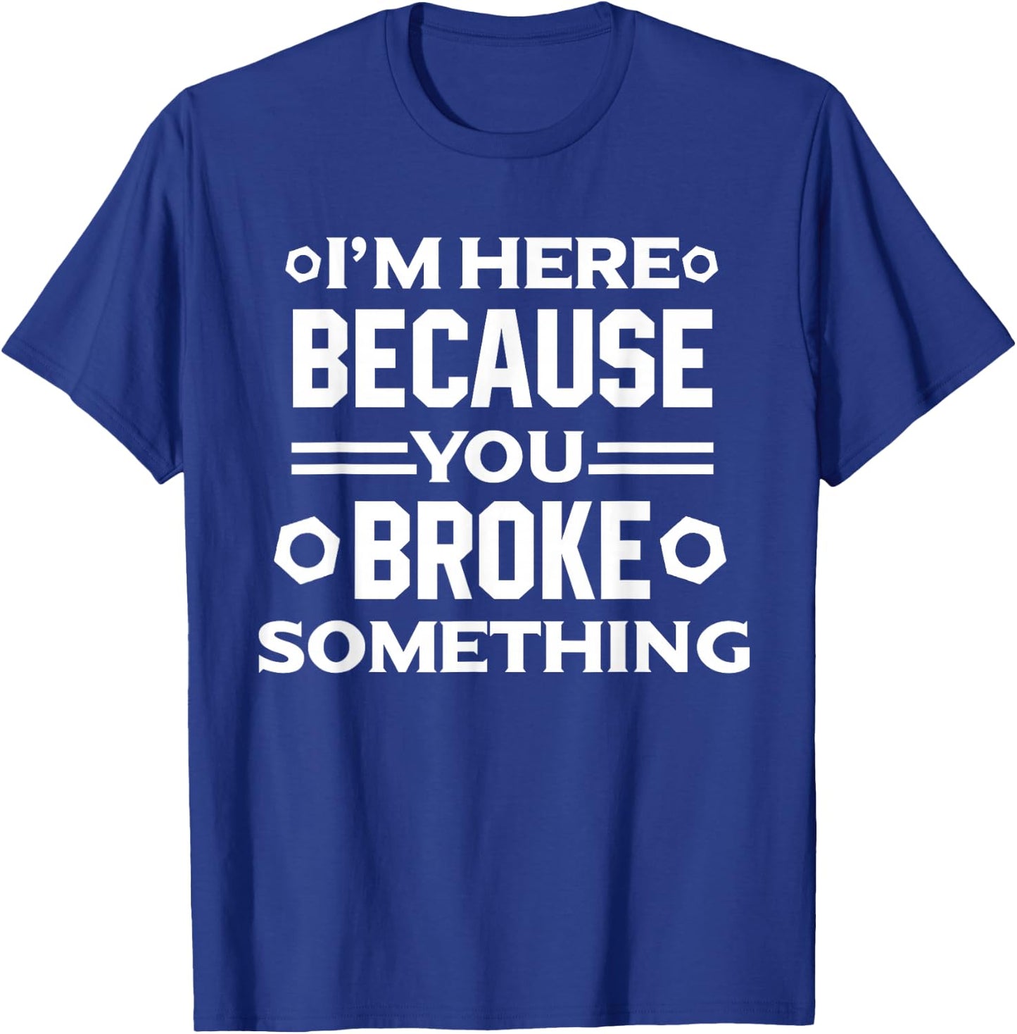 I'm Here Because You Broke Something Funny Handyman T-Shirt - T-Shirt | Royal