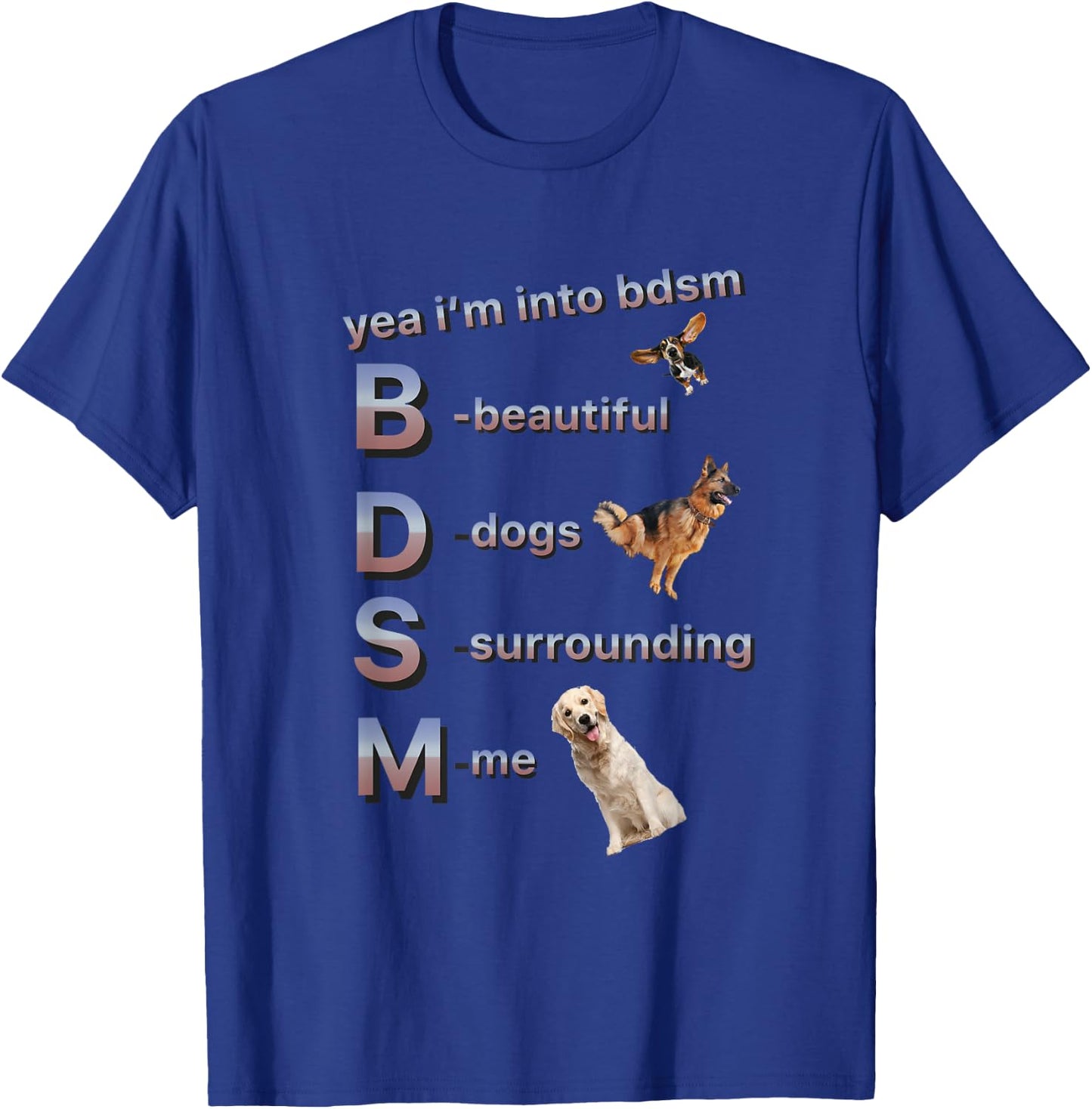 Yea I'm Into Bdsm (beautiful Dogs Surrounding Me), Funny Dog T-Shirt - T-Shirt | Royal