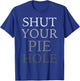 Polite Curse Humor Funny Silent Saying SHUT YOUR PIE HOLE T-Shirt - T-Shirt | Royal