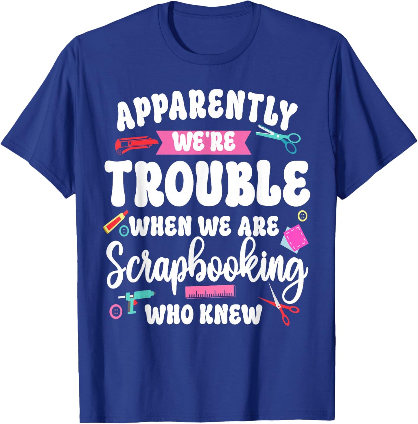 Scrapbooking Friends Besties Buddies Apparently We're T-Shirt - T-Shirt | Royal