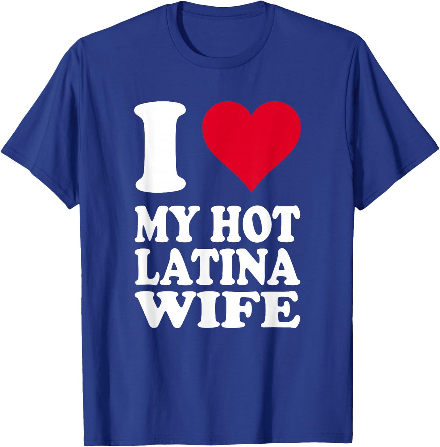 I Love My Hot Latina Wife T-Shirt - T-Shirt | Royal