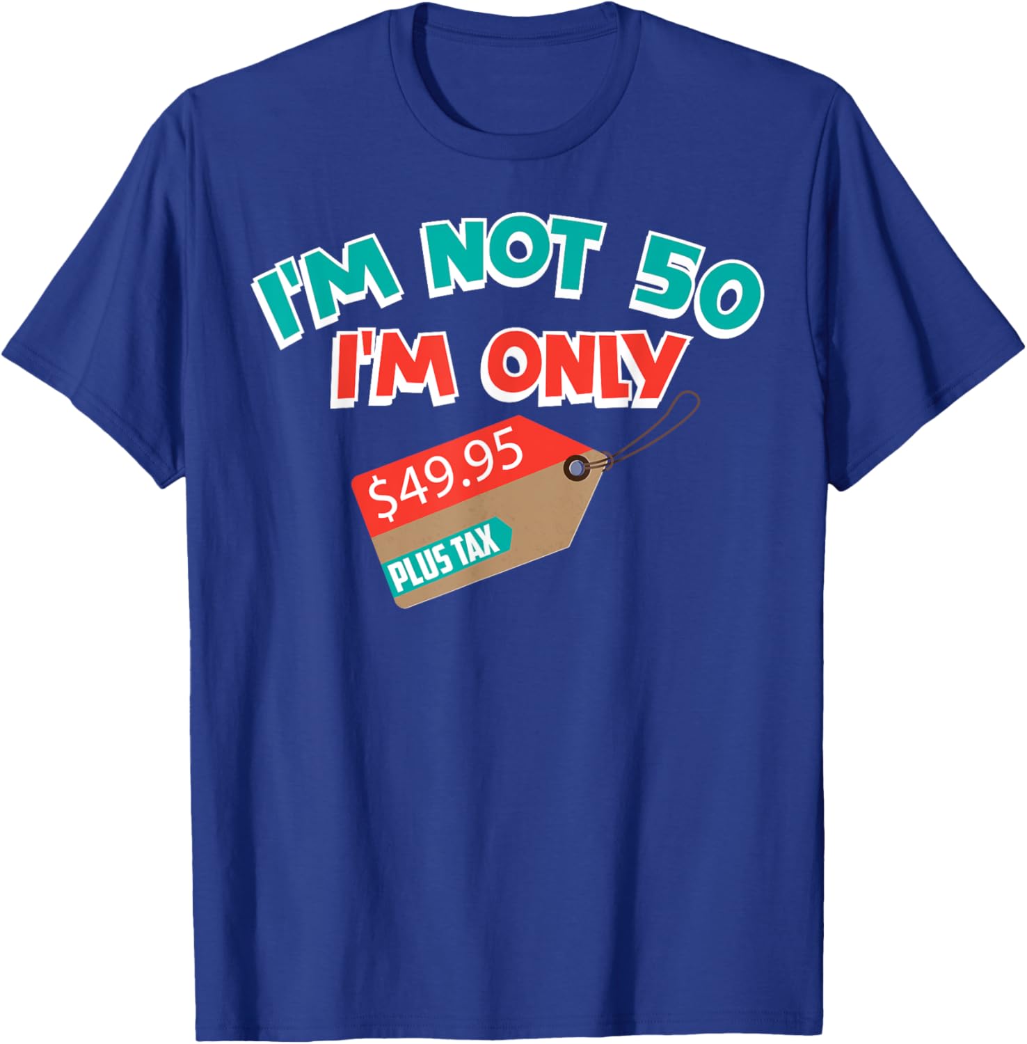 Cute Unique I'm Not 50 I'm Only 49.95 Plus Tax Gift T-Shirt - T-Shirt | Royal