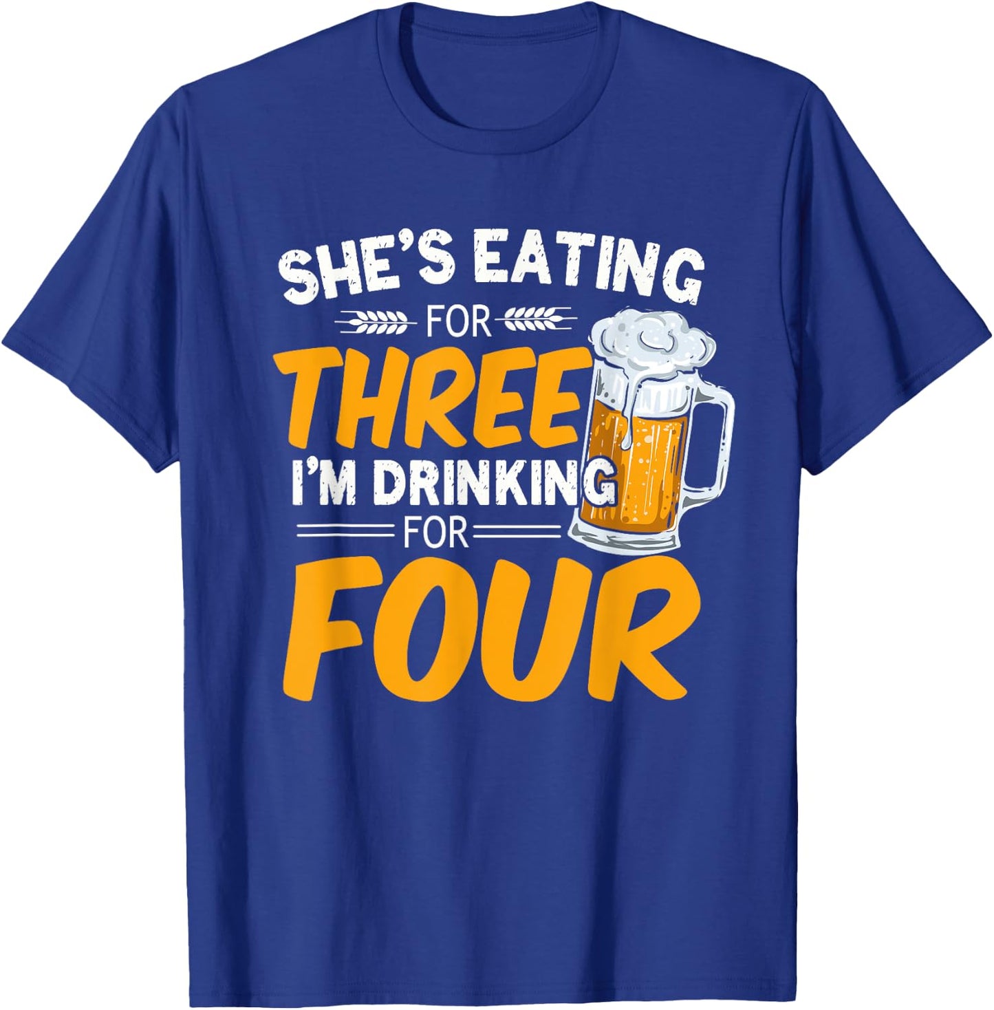 She's Eating For Three I'm Drinking For Four Beer Lover Dad T-Shirt - T-Shirt | Royal