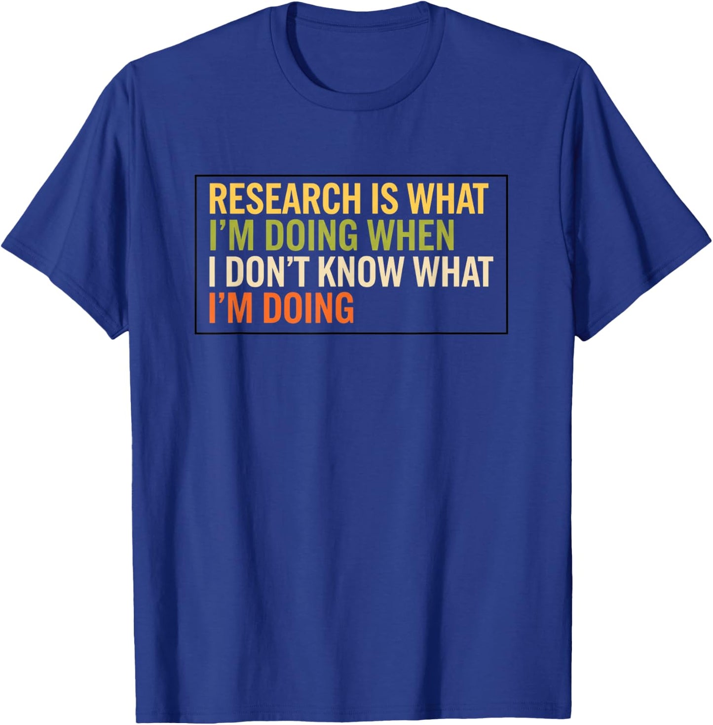 Research is What I'm Doing When I Don't Know What I'm Doing T-Shirt - T-Shirt | Royal