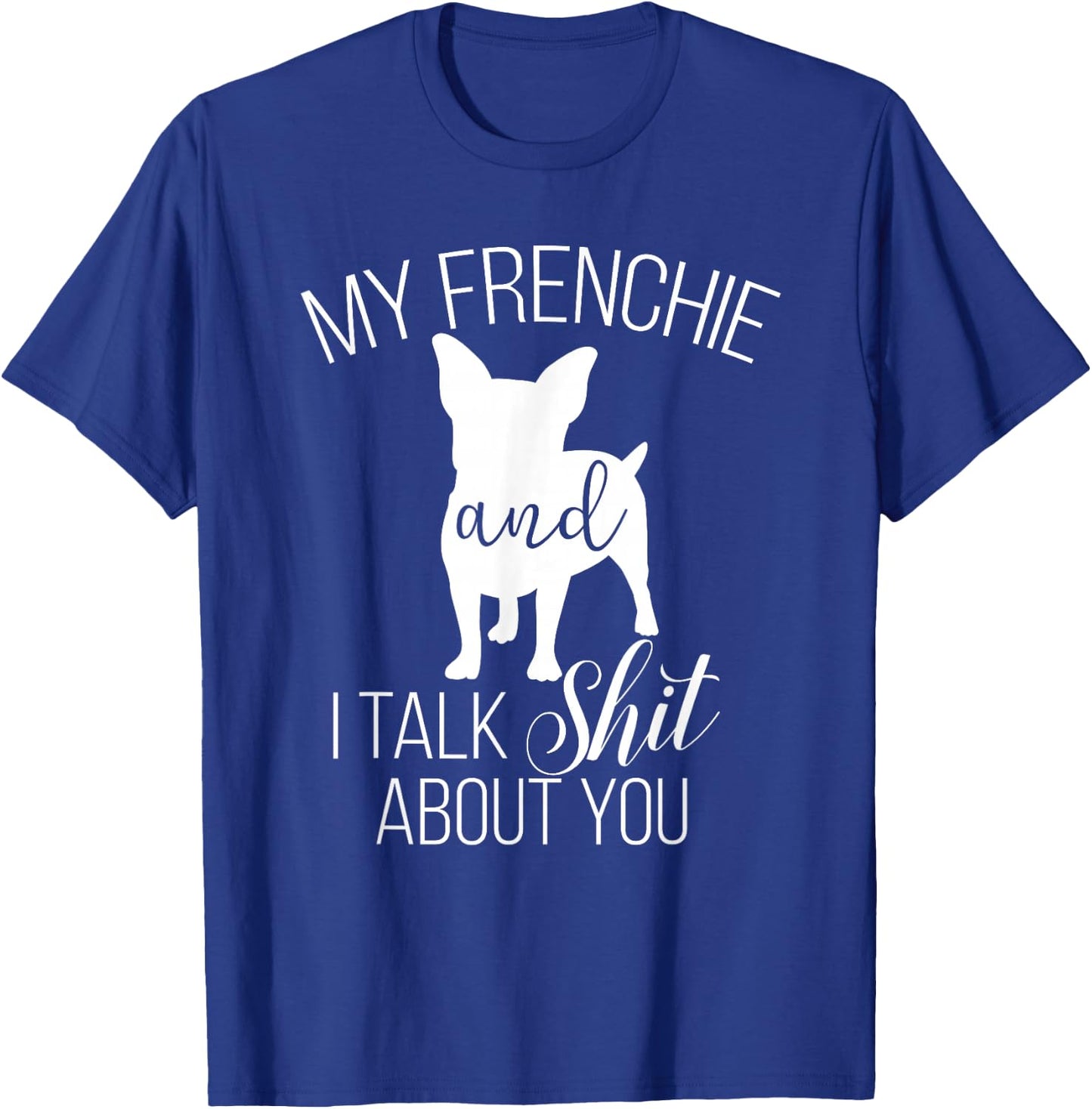 My Frenchie And I Talk Shit About You T-Shirt - T-Shirt | Royal