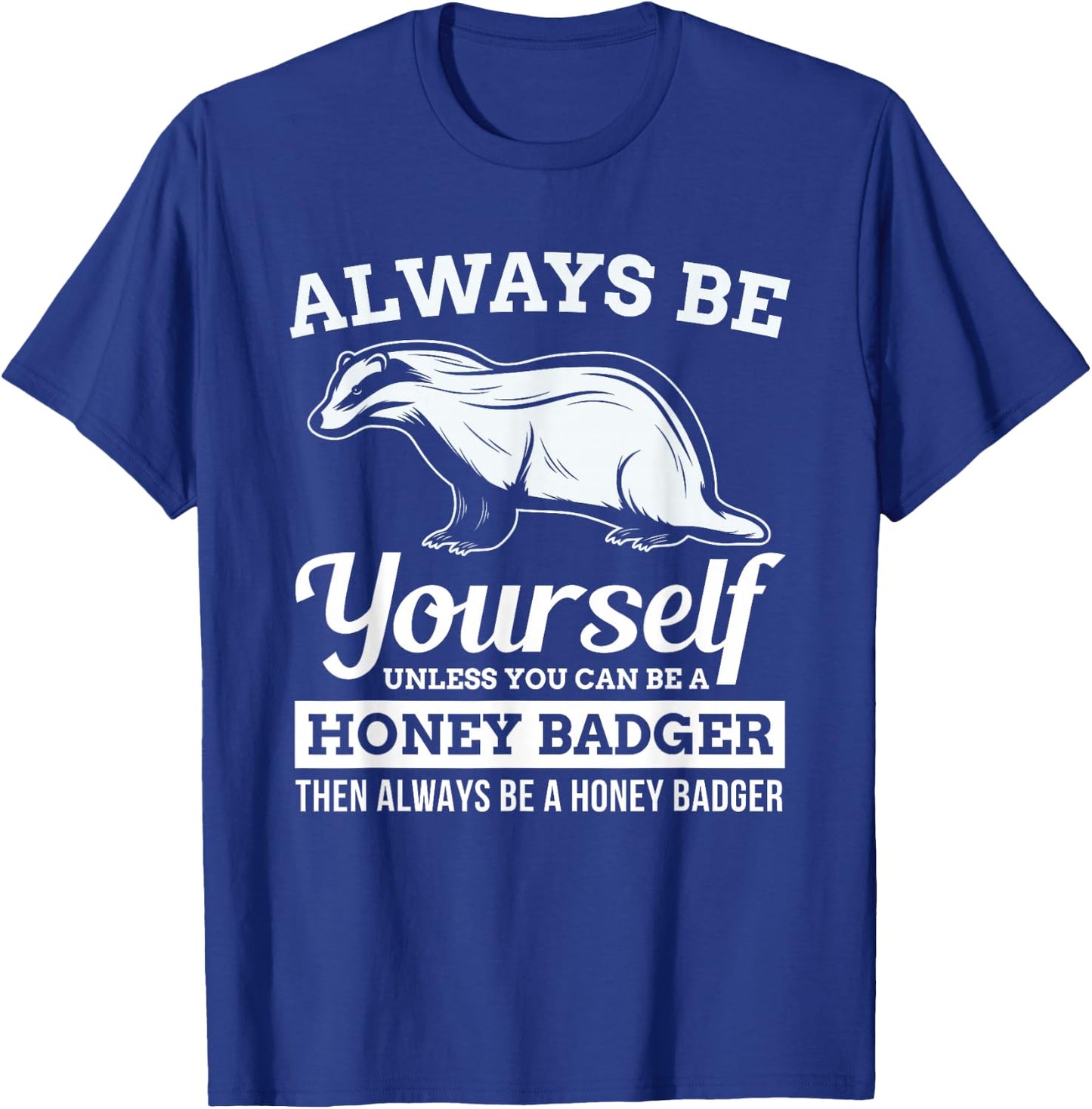 Always Be Yourself Unless You Can Be A Honey Badger Funny T-Shirt - T-Shirt | Royal