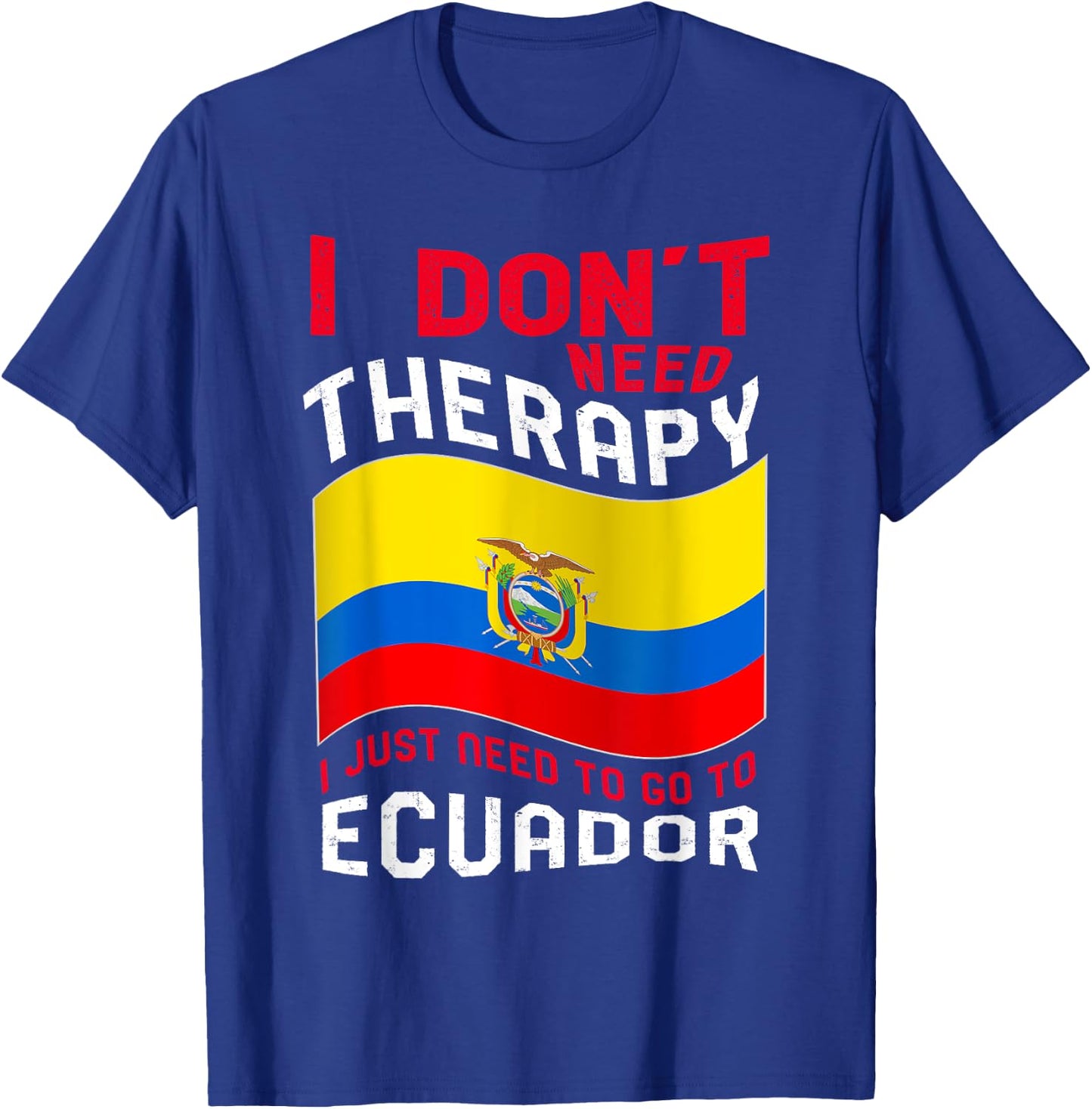 I Don't Need Therapy I Just Need To Go To Ecuador T-Shirt - T-Shirt | Royal