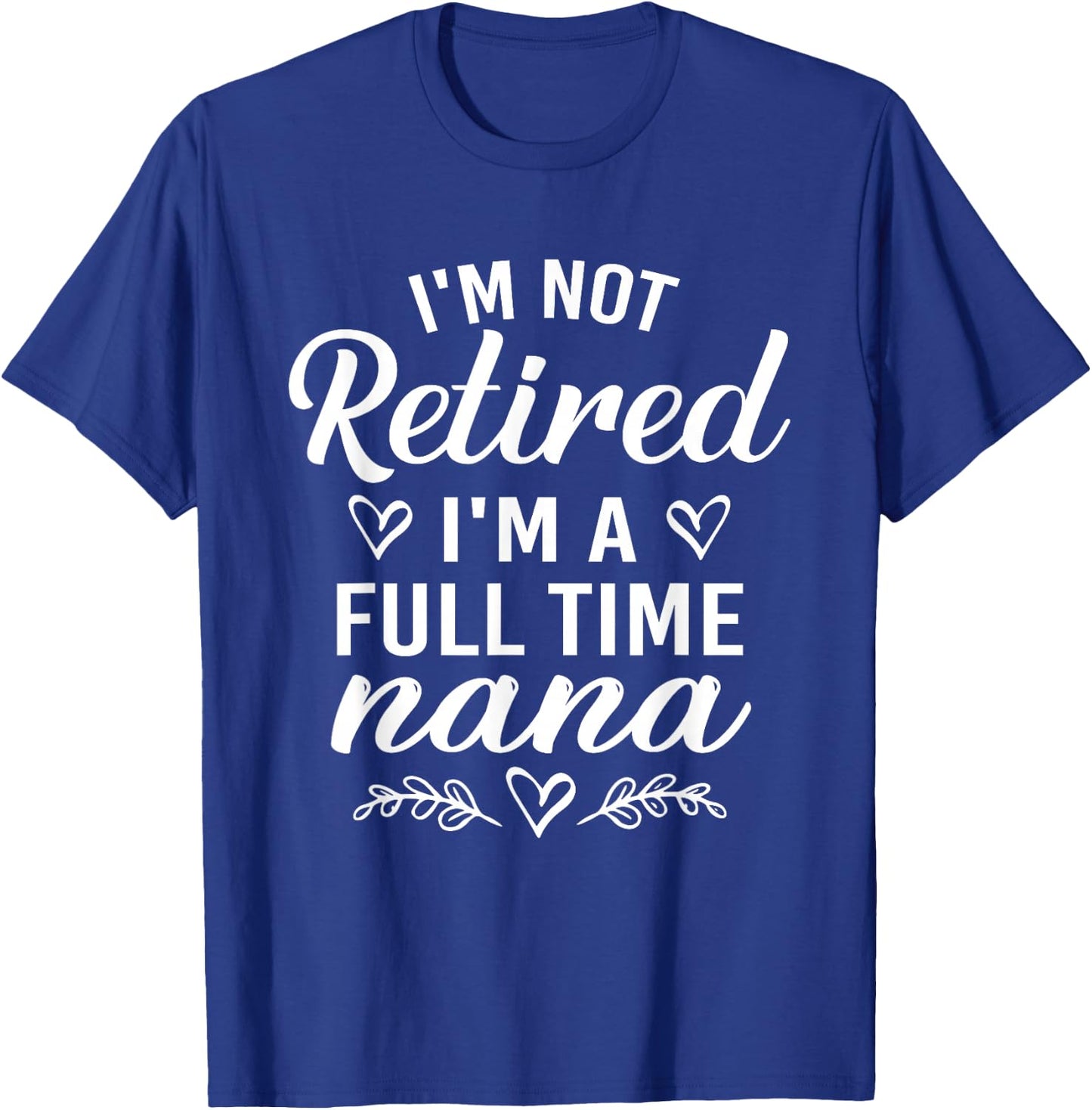 I'm Not Retired I'm A Full Time Nana Shirt Mother's Day T-Shirt - T-Shirt | Royal