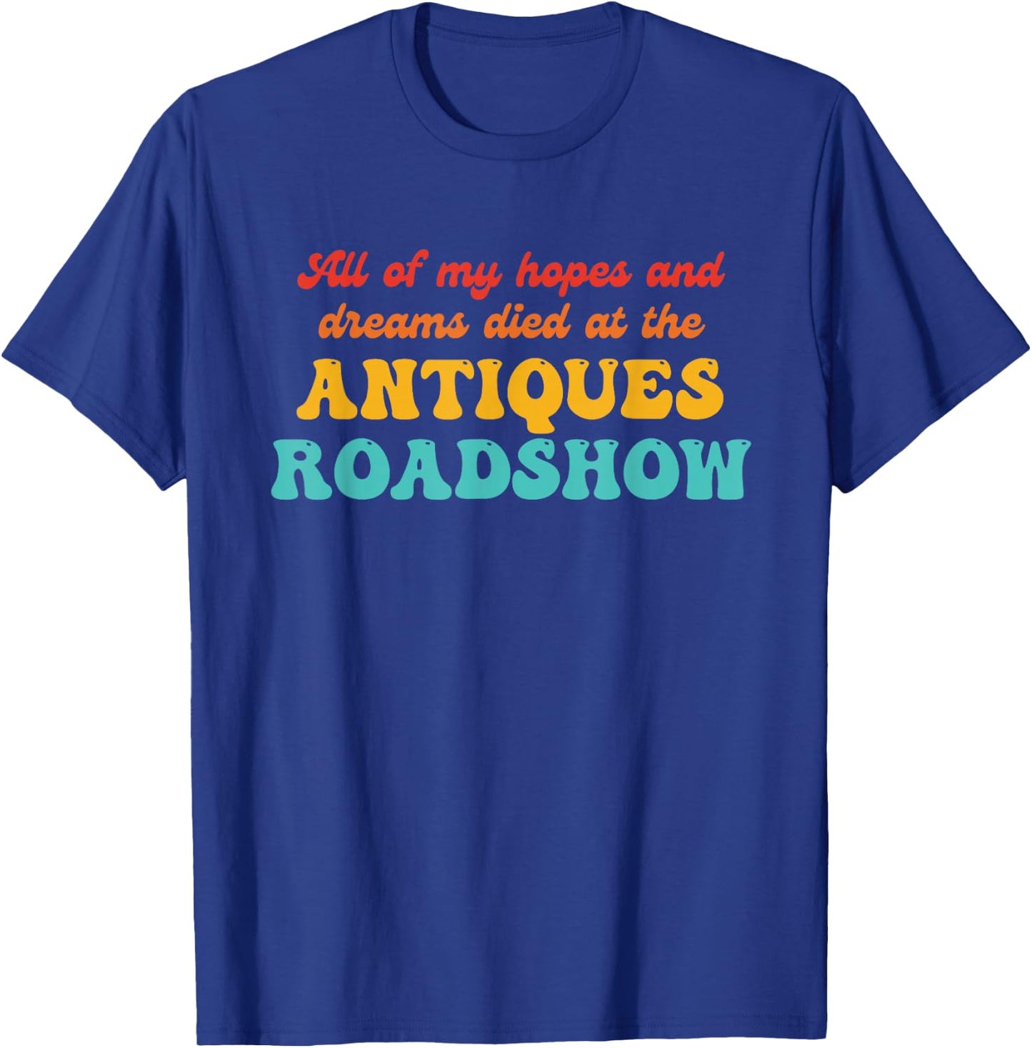 All of My Hopes and Dreams Died at The Antiques Roadshow T-Shirt - T-Shirt | Royal