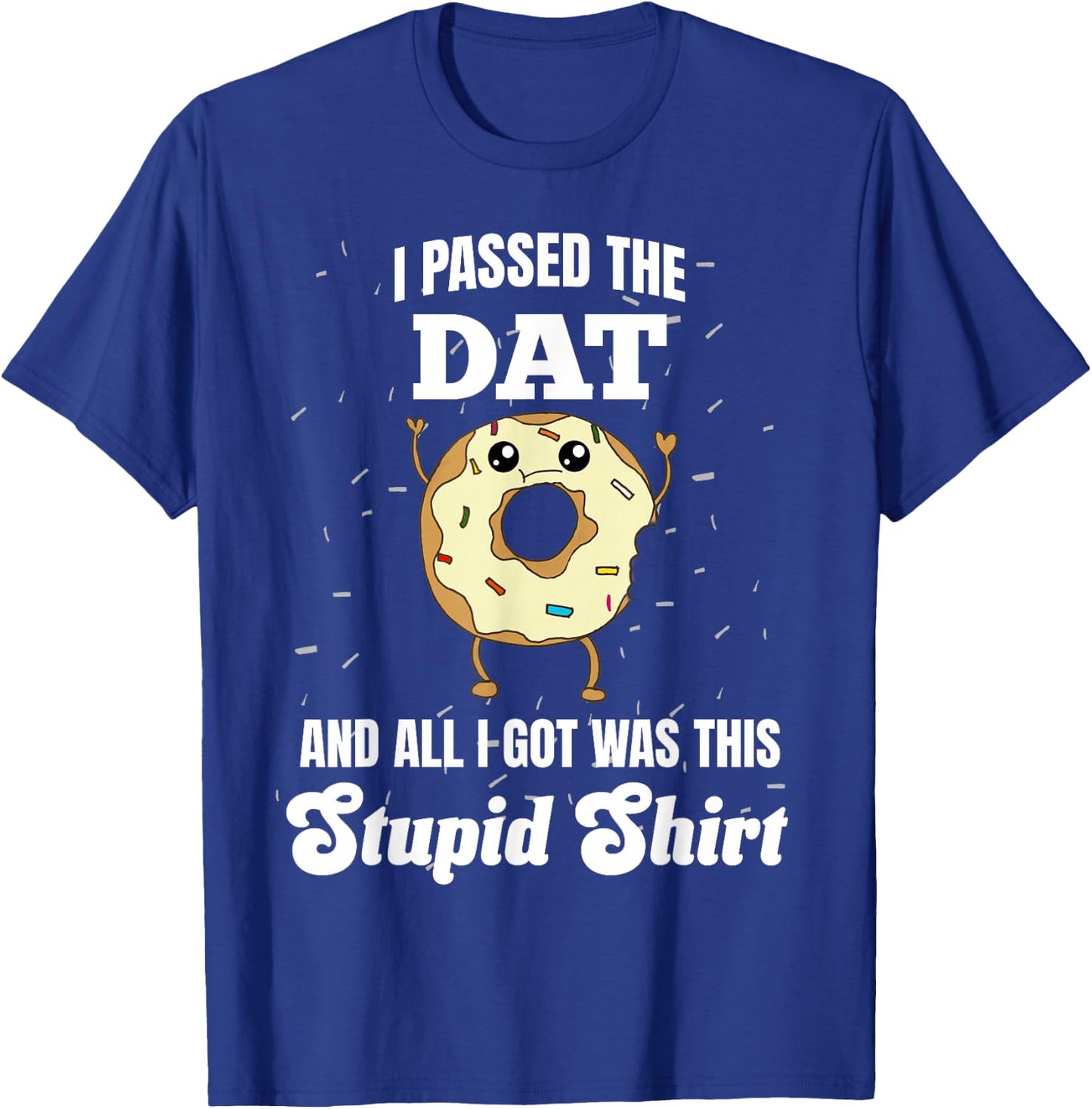 I Just Got DAT Dental Admissions Test Dentist Funny Stupid T-Shirt - T-Shirt | Royal