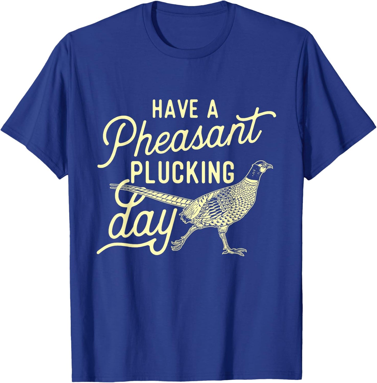 Have A Pheasant Plucking Day - Pheasant Hunting Bird Hunter T-Shirt - T-Shirt | Royal
