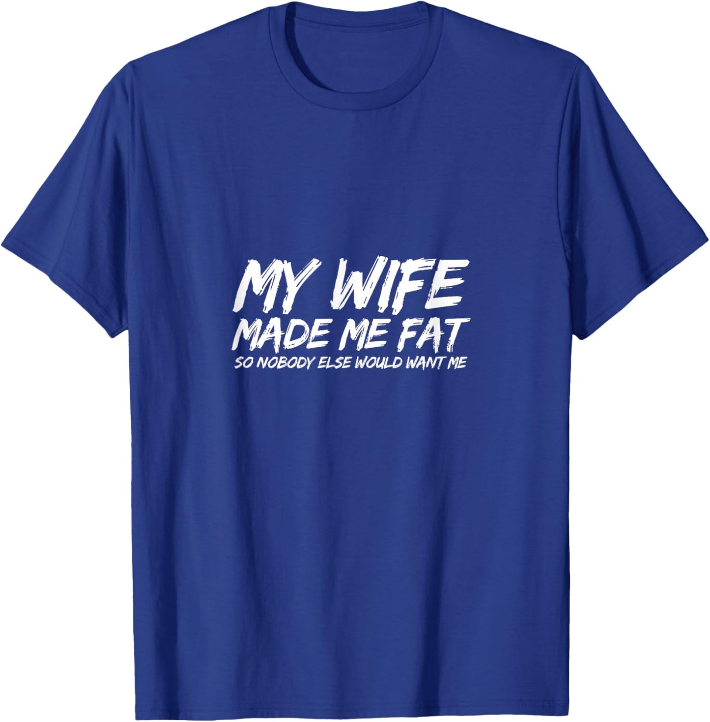My Wife Made Me Fat So Nobody Else Would Want Me Husband T-Shirt - T-Shirt | Royal