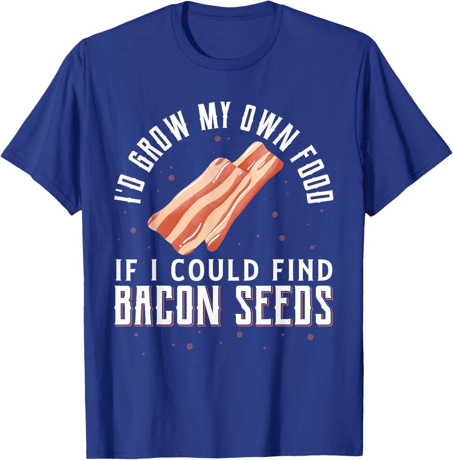 I'D Grow My Own Food If I Could Find Bacon Seeds Bacon Seed T-Shirt - T-Shirt | Royal