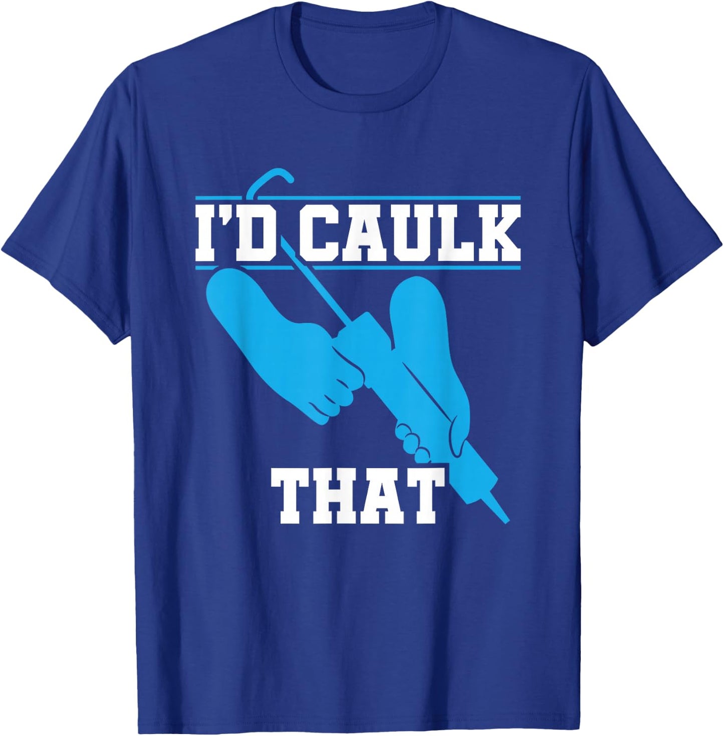 I'd Caulk That Funny Caulker Caulking T-Shirt - T-Shirt | Royal