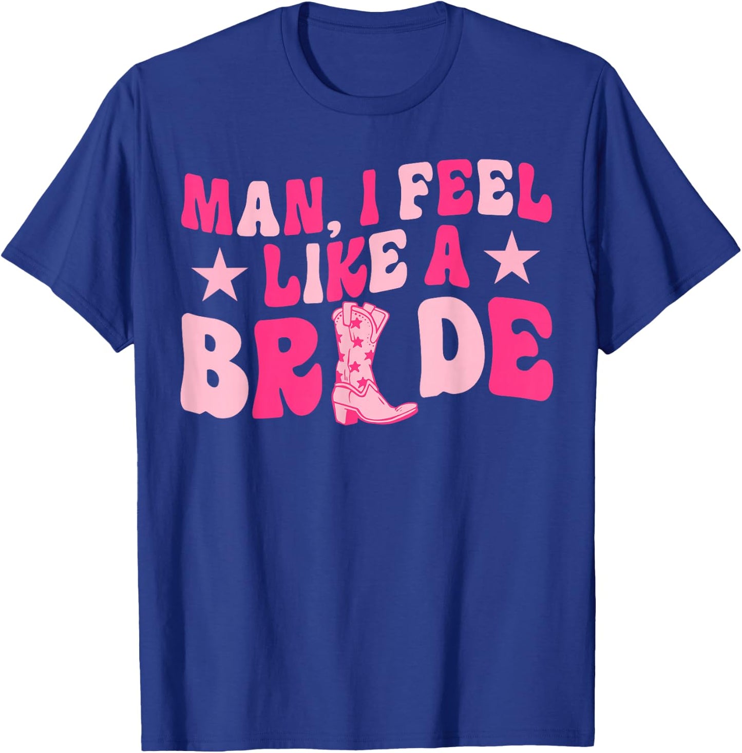 Man I Feel Like A Bride Let's Go Girls Western Bachelorette T-Shirt - T-Shirt | Royal