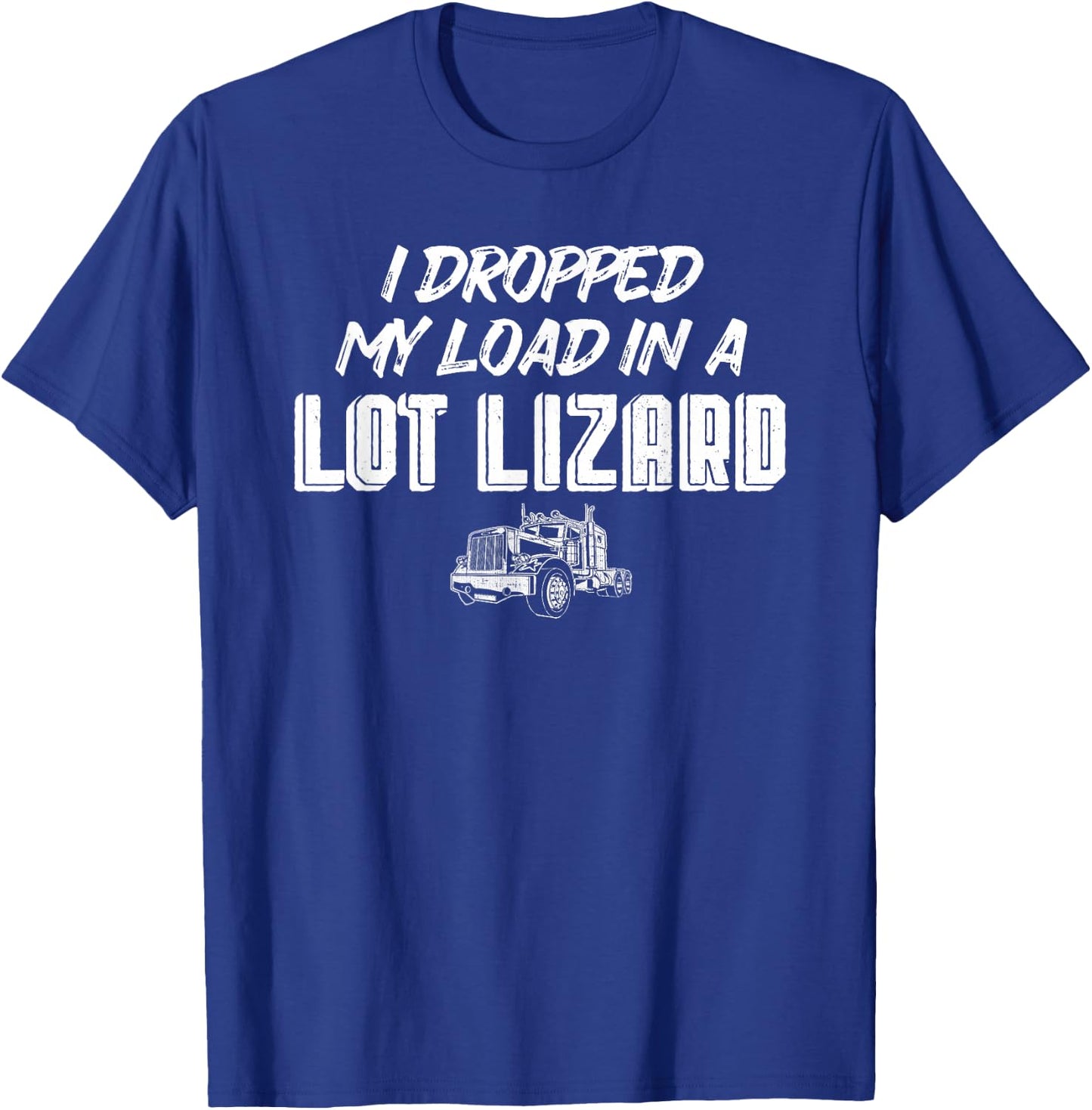 Dropped My Load In A Lot Lizard for Truckers T-Shirt - T-Shirt | Royal