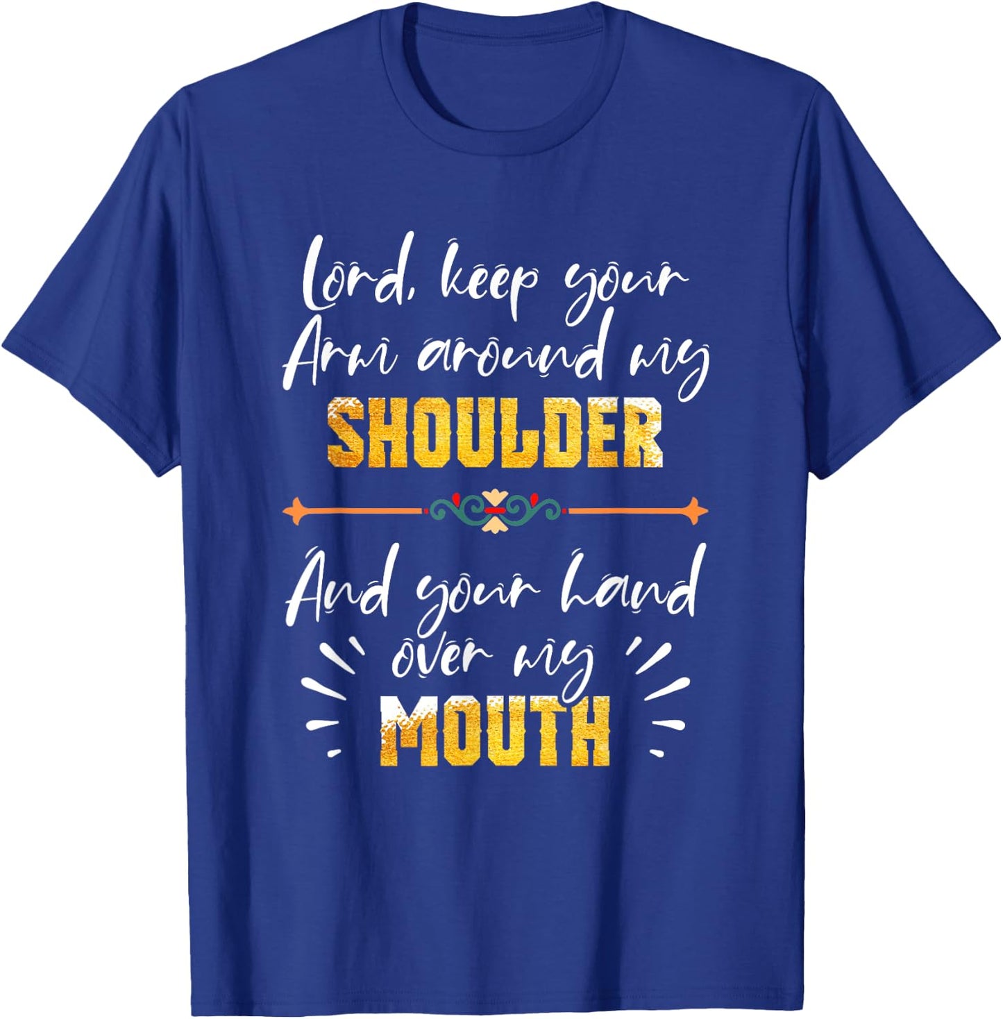 Lord Keep Your Arm Around My Shoulder And Hand Over My Mouth T-Shirt - T-Shirt | Royal
