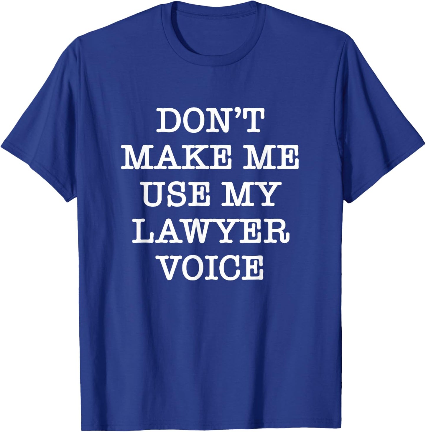 Don't Make Me Use My Lawyer Voice T-Shirt - T-Shirt | Royal