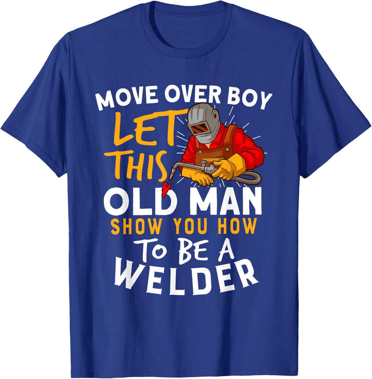 Move Over Boys Let This Old Man Show You How To Be A Welder T-Shirt - T-Shirt | Royal