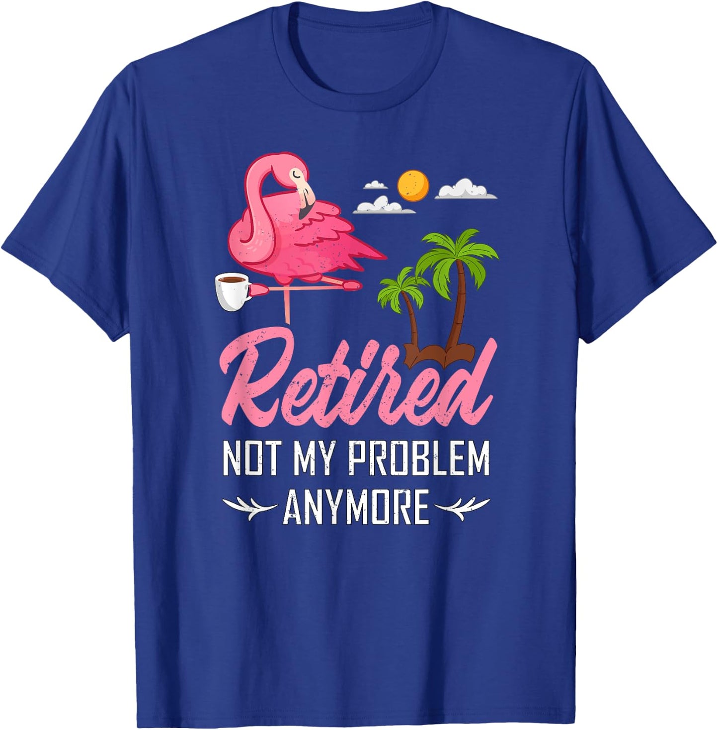 Retired Not My Problem Anymore Funny Flamingo Retirement T-Shirt - T-Shirt | Royal