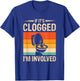 If It's Clogged I'm Involved T-Shirt - T-Shirt | Royal