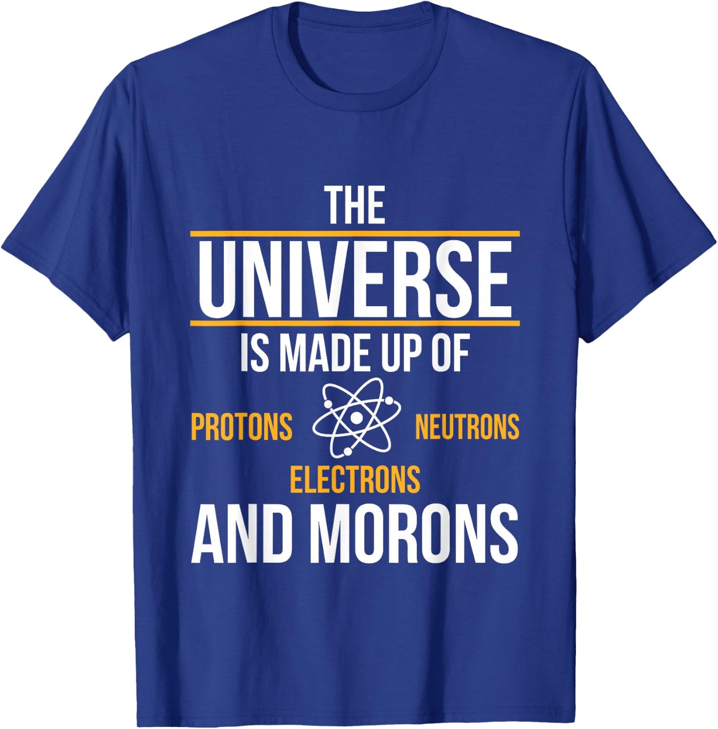 Universe Made Up of Protons Neutrons Electrons Morons T-Shirt - T-Shirt | Royal