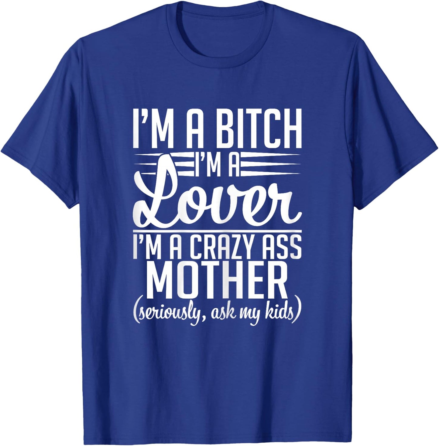 I'm A Bitch I'm A Lover I'm A Crazy Ass Mother Funny Sassy T-Shirt - T-Shirt | Royal