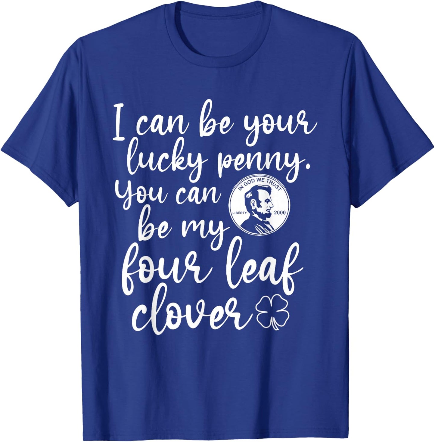 I Can Be Your Lucky Penny You Can Be My Four Leaf Clover T-Shirt - T-Shirt | Royal