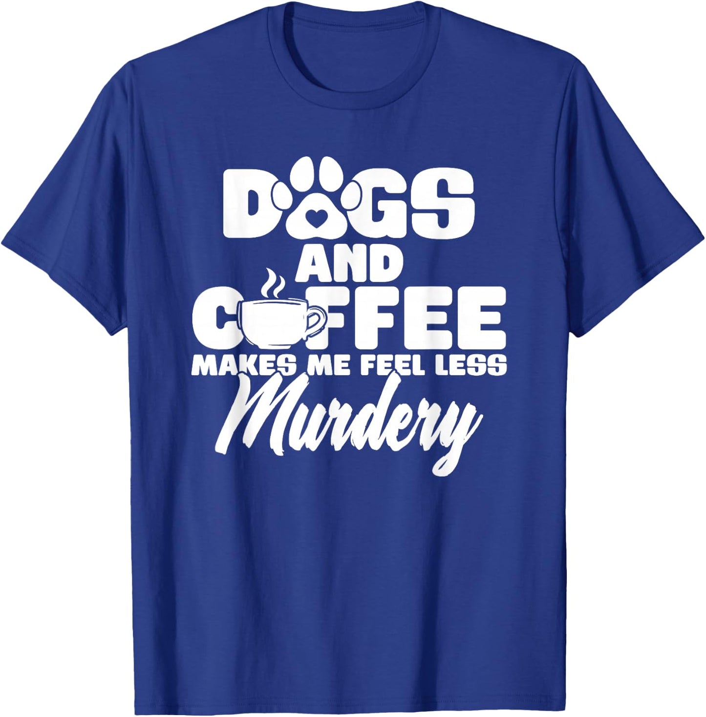 Dogs And Coffee Make Me Feel Less Murdery T-Shirt - T-Shirt | Royal
