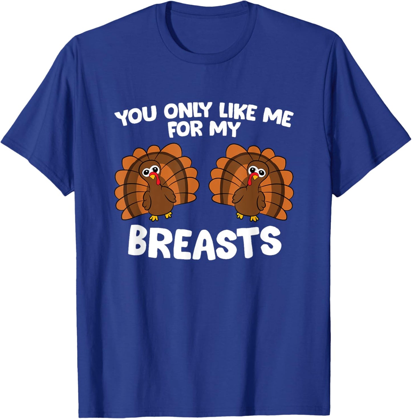 Thanksgiving Women You Only Like Me For My Breasts Turkey T-Shirt - T-Shirt | Royal