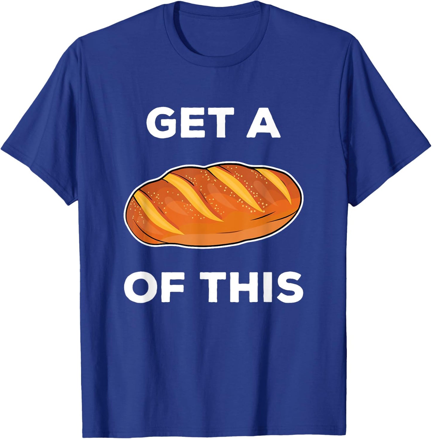 Get A Loaf Of This Funny Bread Pun Baking Humor T-Shirt - T-Shirt | Royal