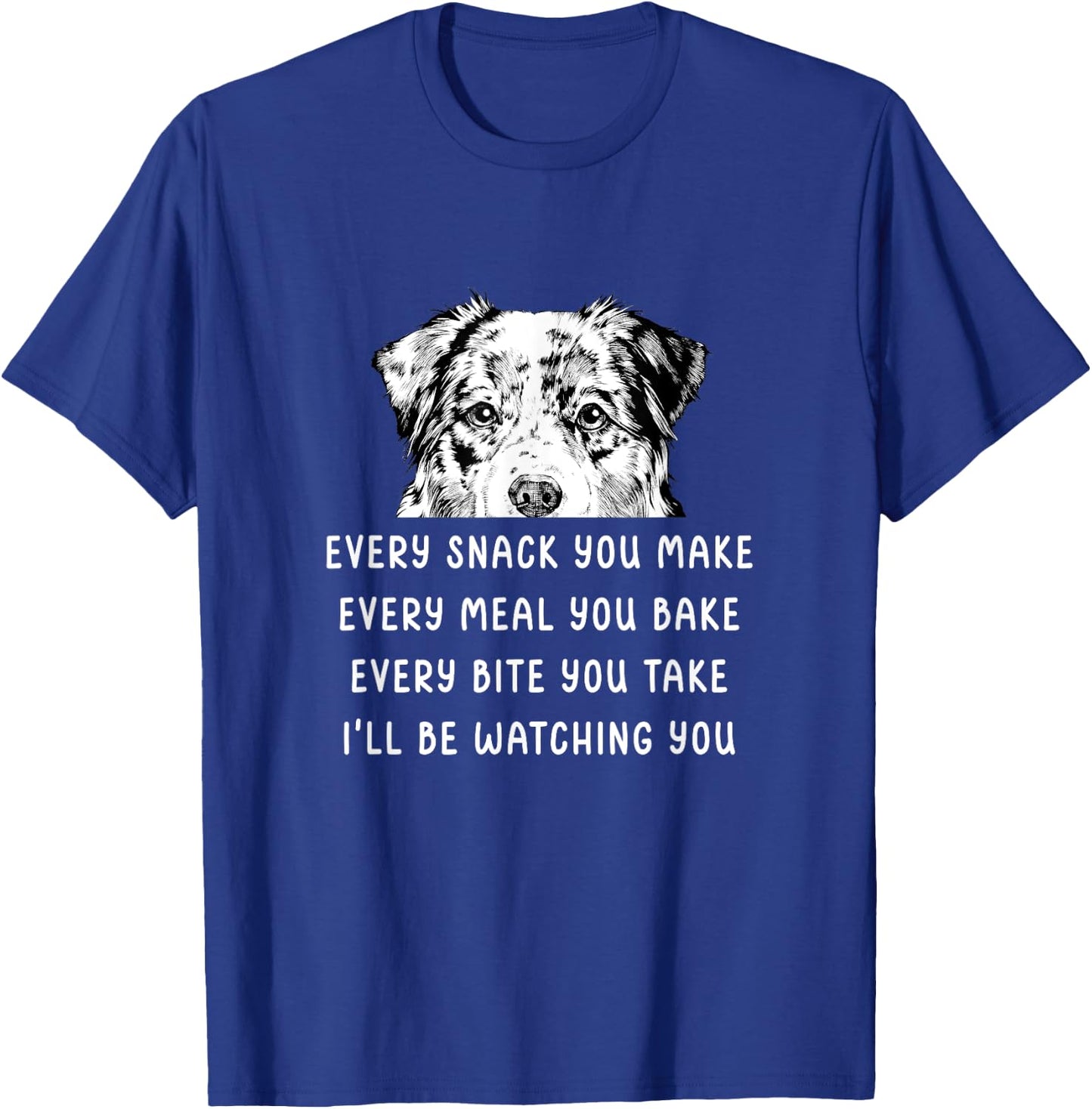 Every snack you make Every meal you bake Australian Shepherd T-Shirt - T-Shirt | Royal
